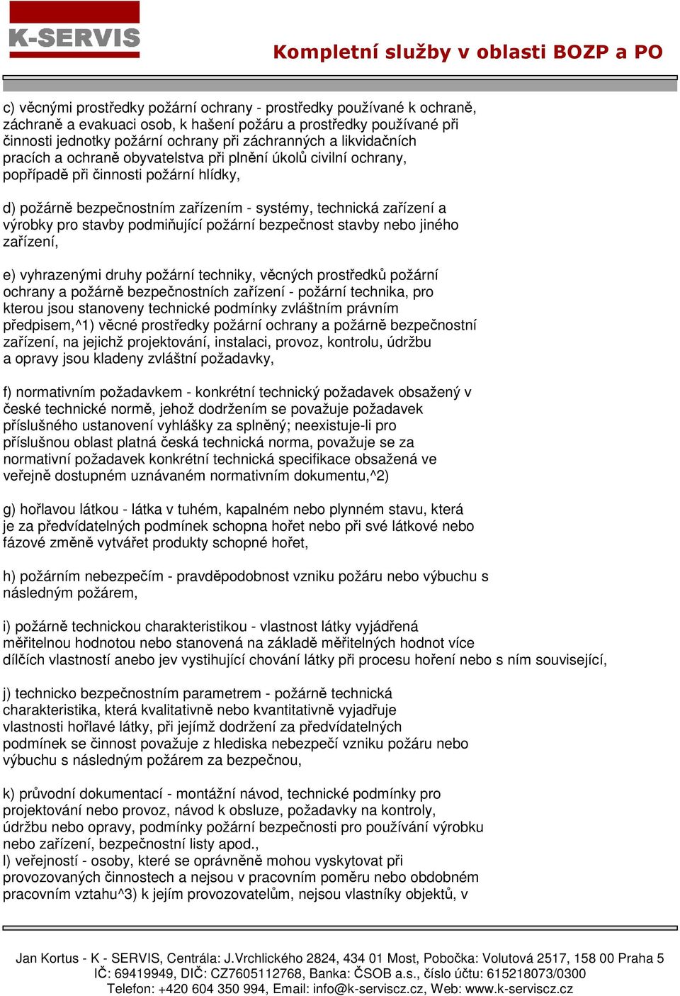 stavby podmiňující požární bezpečnost stavby nebo jiného zařízení, e) vyhrazenými druhy požární techniky, věcných prostředků požární ochrany a požárně bezpečnostních zařízení - požární technika, pro