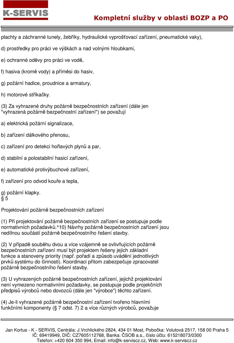 (3) Za vyhrazené druhy požárně bezpečnostních zařízení (dále jen "vyhrazená požárně bezpečnostní zařízení") se považují a) elektrická požární signalizace, b) zařízení dálkového přenosu, c) zařízení