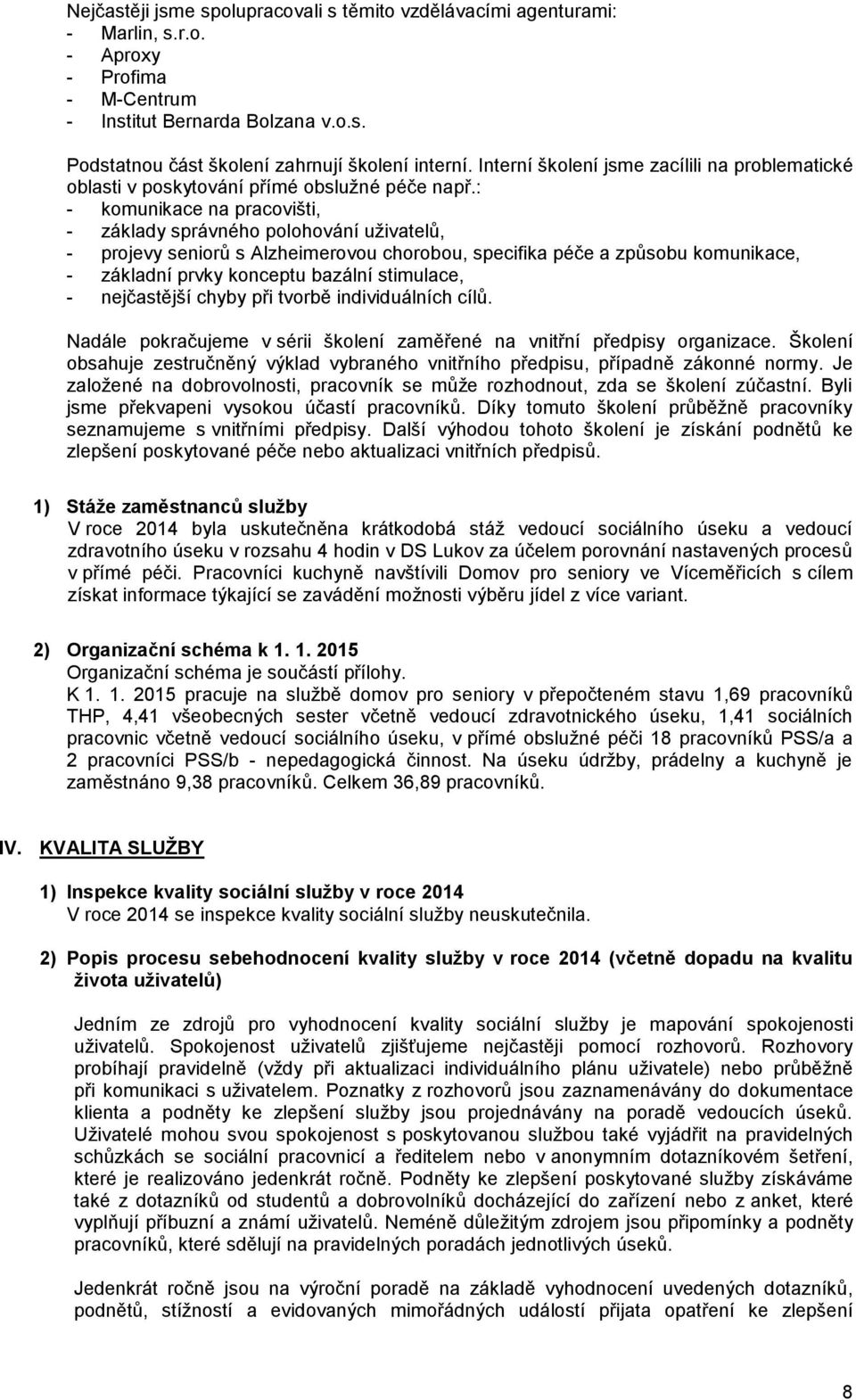 : - komunikace na pracovišti, - základy správného polohování uživatelů, - projevy seniorů s Alzheimerovou chorobou, specifika péče a způsobu komunikace, - základní prvky konceptu bazální stimulace, -