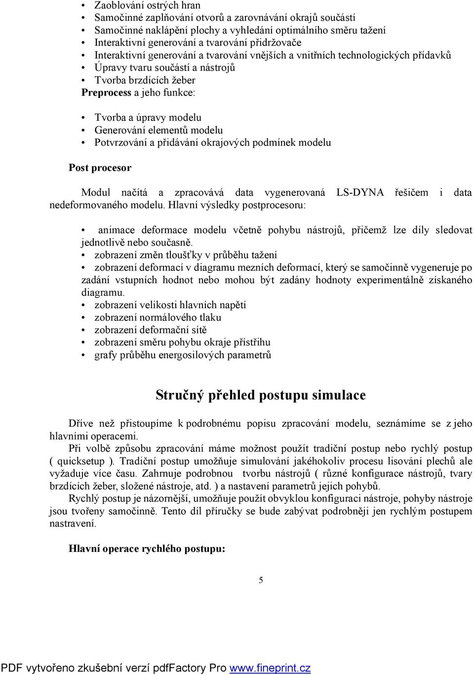 elementů modelu Potvrzování a přidávání okrajových podmínek modelu Post procesor Modul načítá a zpracovává data vygenerovaná LS-DYNA řešičem i data nedeformovaného modelu.