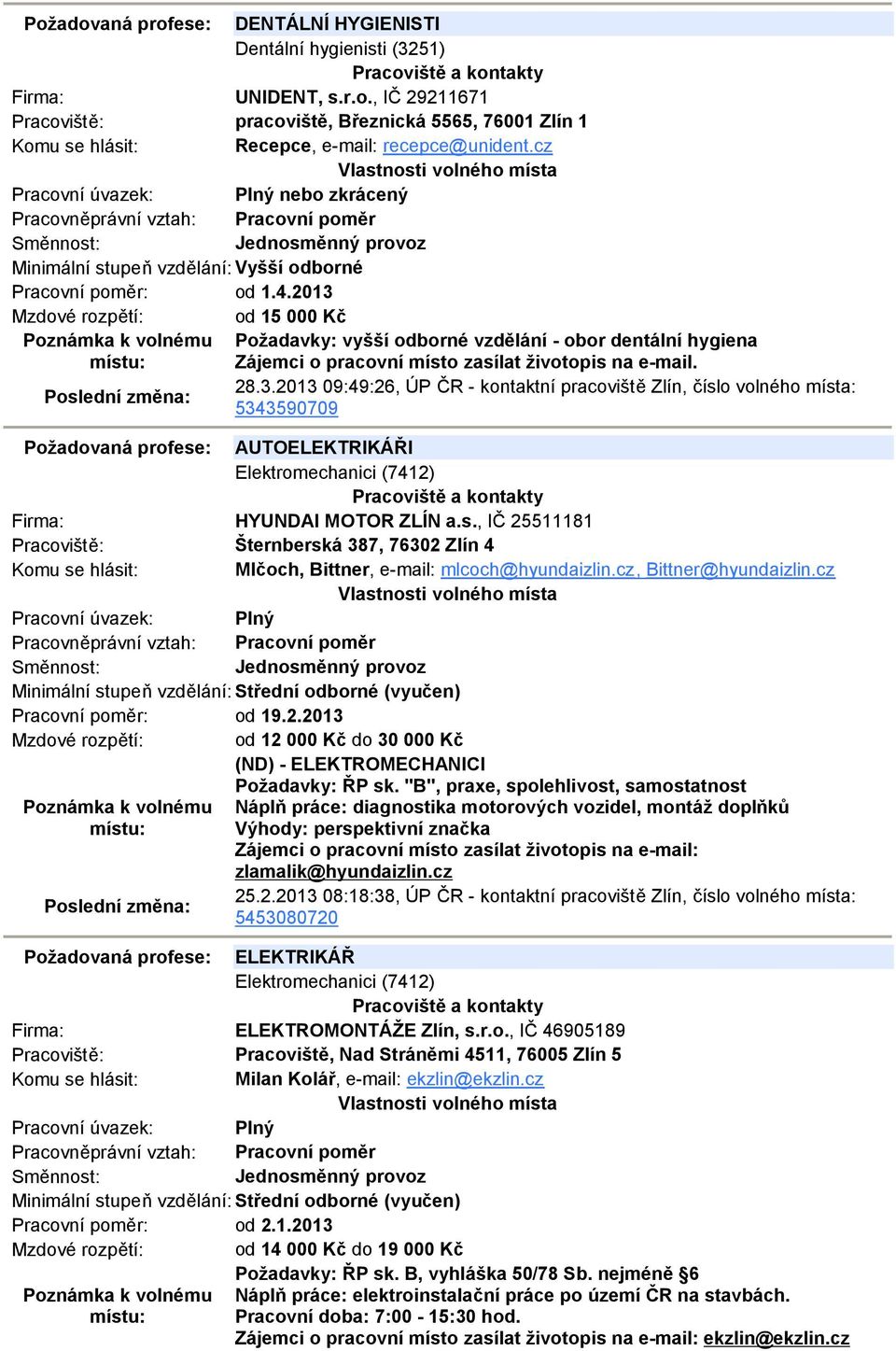 2013 Mzdové rozpětí: od 15 000 Kč Požadavky: vyšší odborné vzdělání - obor dentální hygiena Zájemci o pracovní místo zasílat životopis na e-mail. 28.3.2013 09:49:26, ÚP ČR - kontaktní pracoviště Zlín, číslo volného místa: 5343590709 Požadovaná profese: AUTOELEKTRIKÁŘI Elektromechanici (7412) Firma: HYUNDAI MOTOR ZLÍN a.