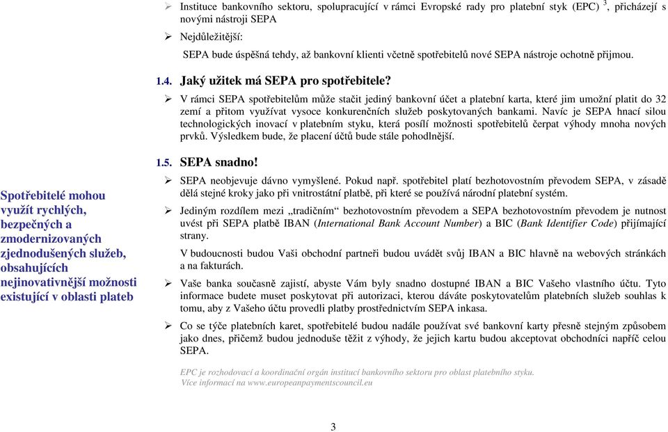 V rámci SEPA spotřebitelům může stačit jediný bankovní účet a platební karta, které jim umožní platit do 32 zemí a přitom využívat vysoce konkurenčních služeb poskytovaných bankami.