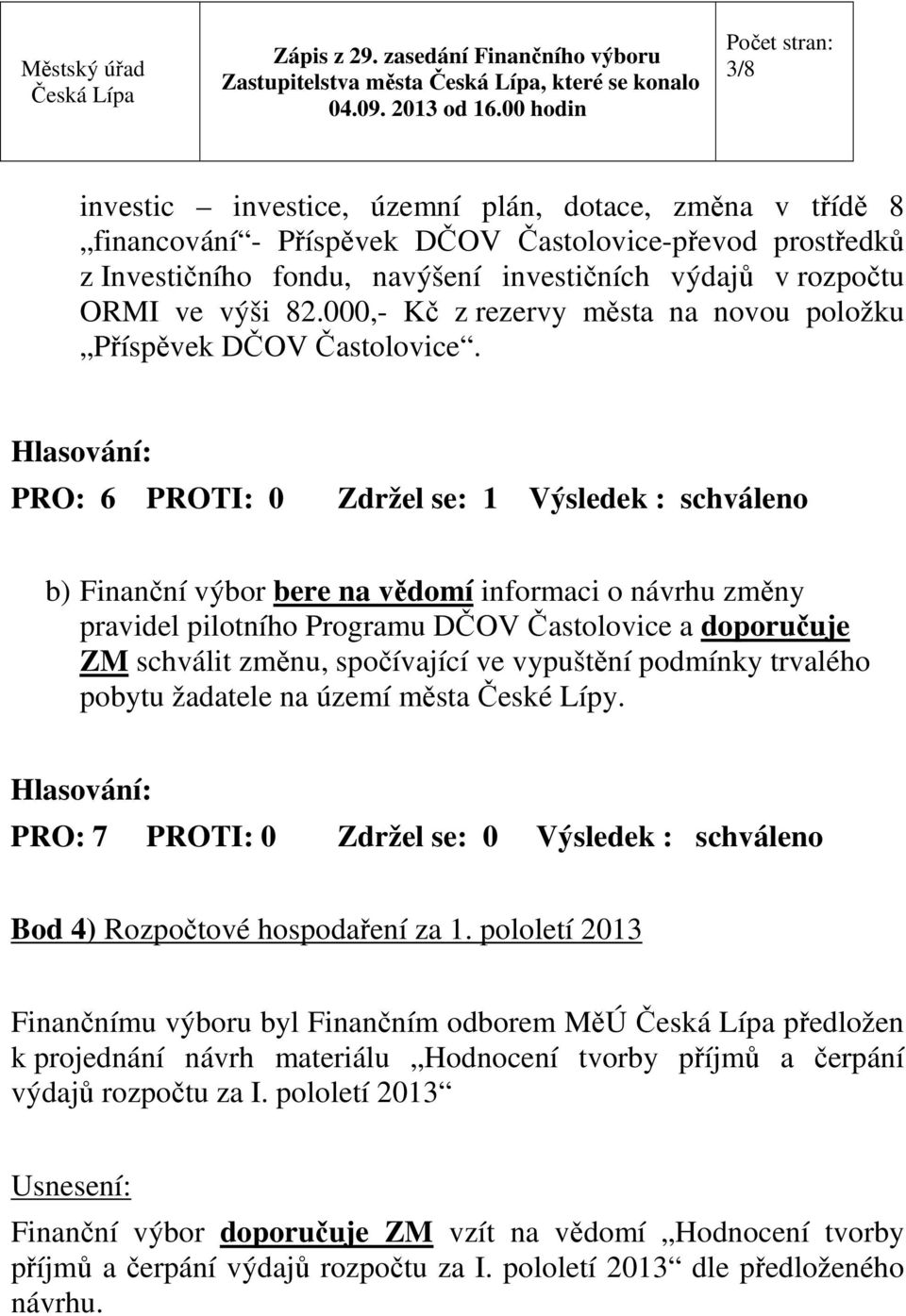 PRO: 6 PROTI: 0 Zdržel se: 1 Výsledek : schváleno b) Finanční výbor bere na vědomí informaci o návrhu změny pravidel pilotního Programu DČOV Častolovice a doporučuje ZM schválit změnu, spočívající ve