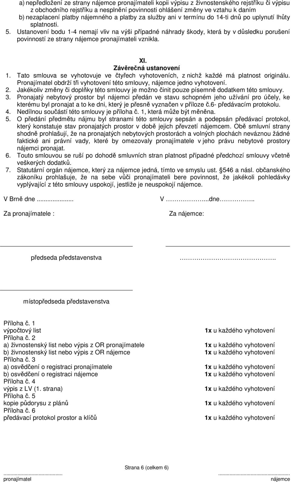 Závěrečná ustanovení 1. Tato smlouva se vyhotovuje ve čtyřech vyhotoveních, z nichž každé má platnost originálu. Pronajímatel obdrží tři vyhotovení této smlouvy, jedno vyhotovení. 2.