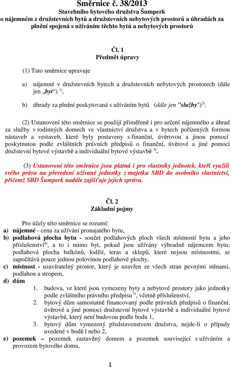 směrnice upravuje Čl. 1 Předmět úpravy a) nájemné v družstevních bytech a družstevních nebytových prostorech (dále jen byt ) 1), b) úhrady za plnění poskytovaná s užíváním bytů (dále jen "služby") 2).