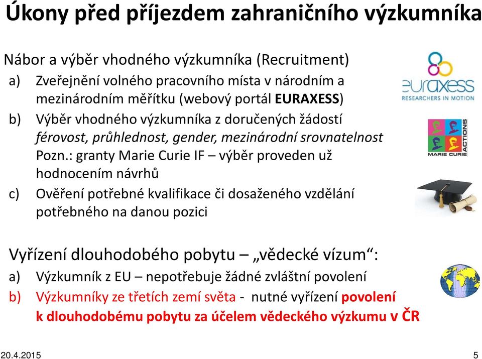 : granty Marie Curie IF výběr proveden už hodnocením návrhů c) Ověření potřebné kvalifikace či dosaženého vzdělání potřebného na danou pozici Vyřízení dlouhodobého