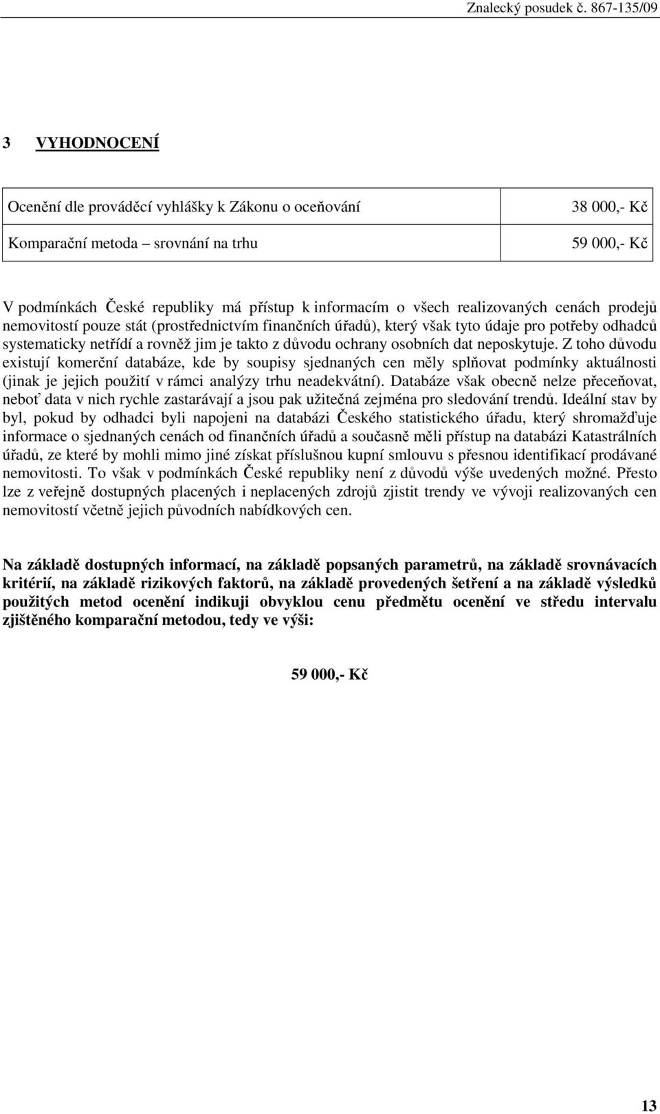 neposkytuje. Z toho důvodu existují komerční databáze, kde by soupisy sjednaných cen měly splňovat podmínky aktuálnosti (jinak je jejich použití v rámci analýzy trhu neadekvátní).