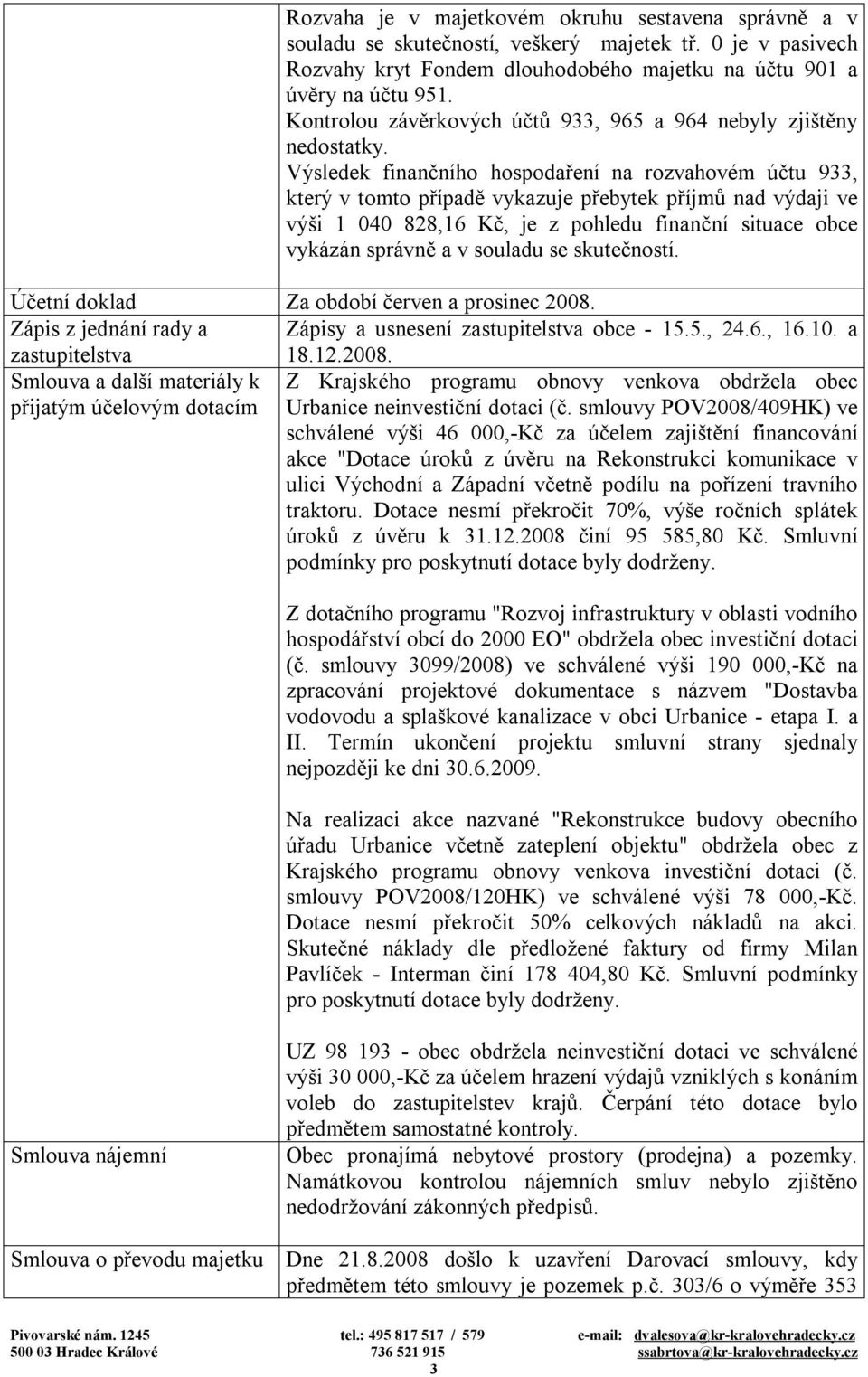 Výsledek finančního hospodaření na rozvahovém účtu 933, který v tomto případě vykazuje přebytek příjmů nad výdaji ve výši 1 040 828,16 Kč, je z pohledu finanční situace obce vykázán správně a v