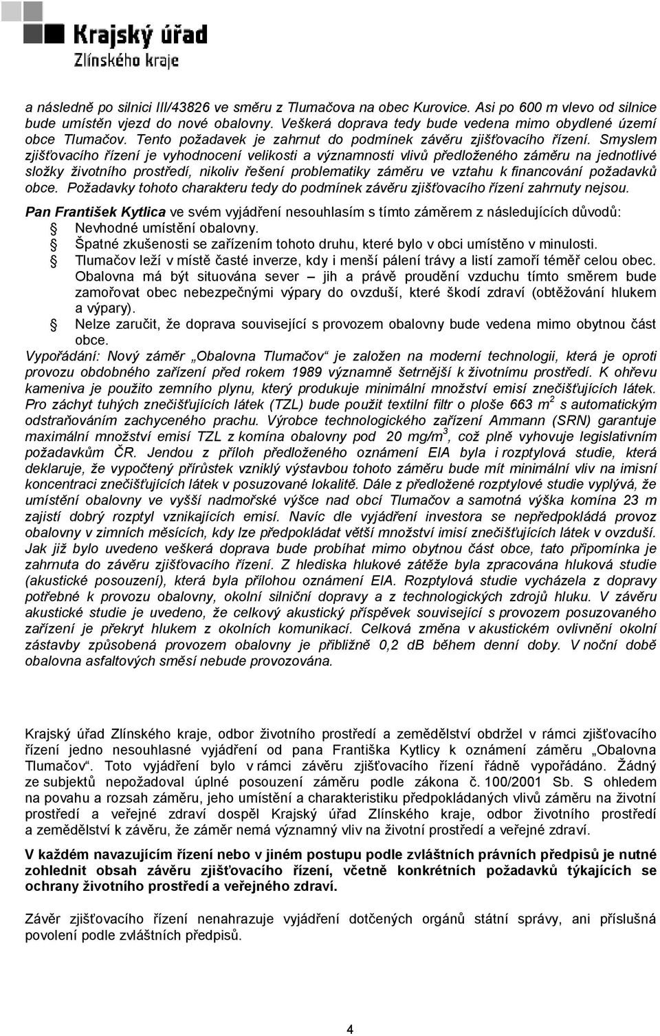 Smyslem zjišťovacího řízení je vyhodnocení velikosti a významnosti vlivů předloženého záměru na jednotlivé složky životního prostředí, nikoliv řešení problematiky záměru ve vztahu k financování