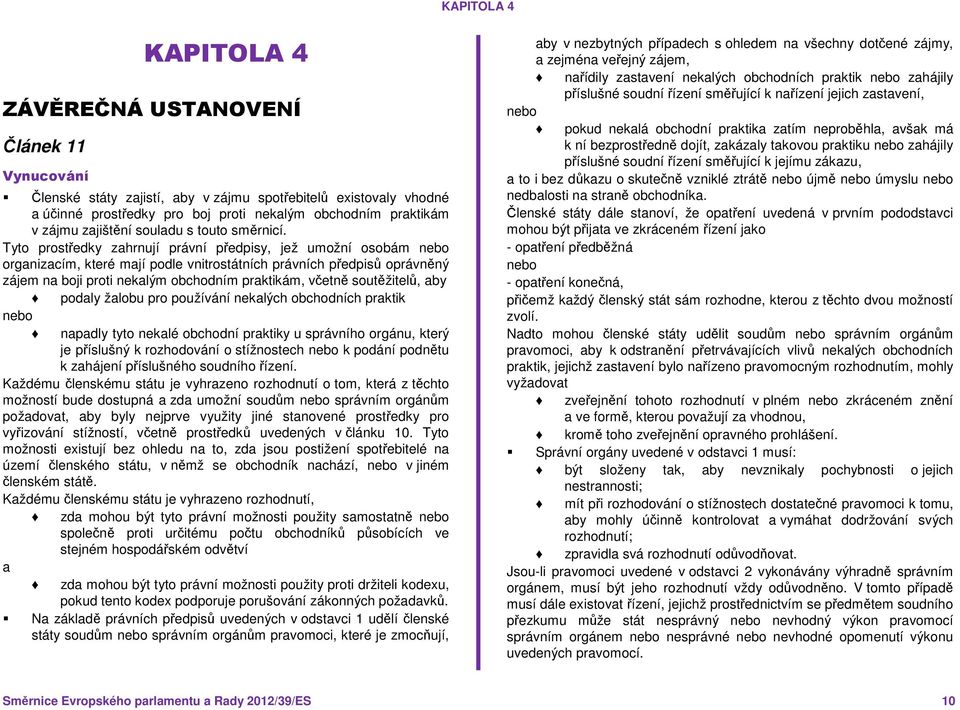 Tyto prostředky zahrnují právní předpisy, jež umožní osobám nebo organizacím, které mají podle vnitrostátních právních předpisů oprávněný zájem na boji proti nekalým obchodním praktikám, včetně