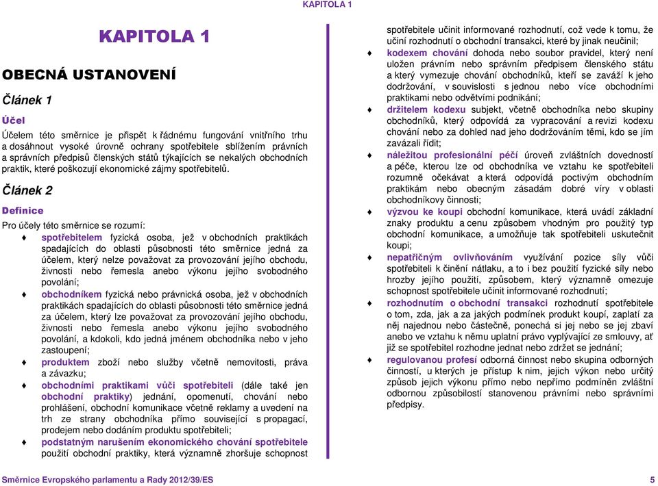 Článek 2 Definice Pro účely této směrnice se rozumí: spotřebitelem fyzická osoba, jež v obchodních praktikách spadajících do oblasti působnosti této směrnice jedná za účelem, který nelze považovat za