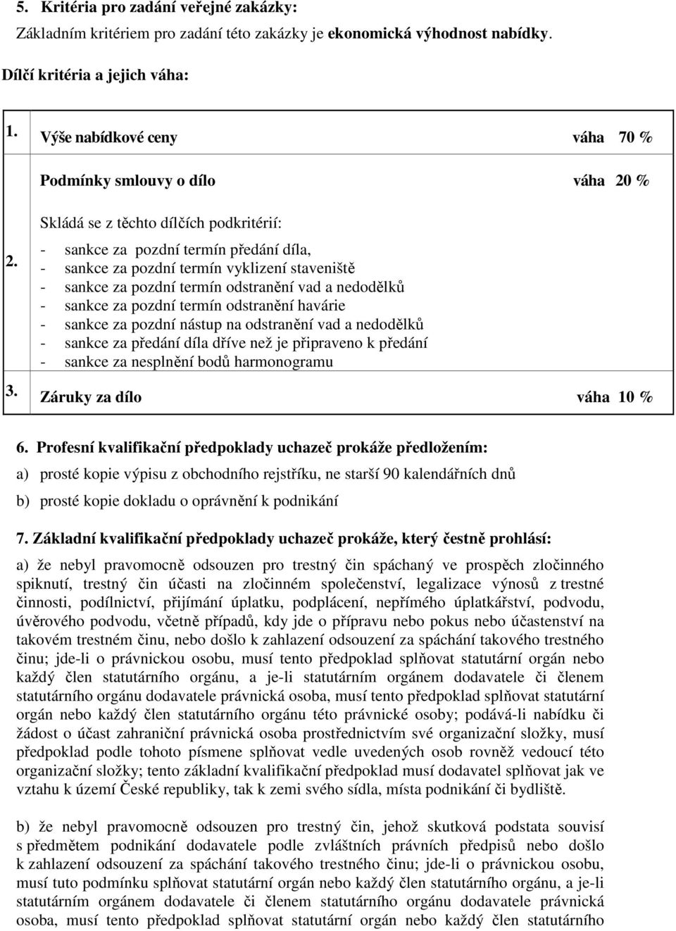 Skládá se z těchto dílčích podkritérií: - sankce za pozdní termín předání díla, - sankce za pozdní termín vyklizení staveniště - sankce za pozdní termín odstranění vad a nedodělků - sankce za pozdní