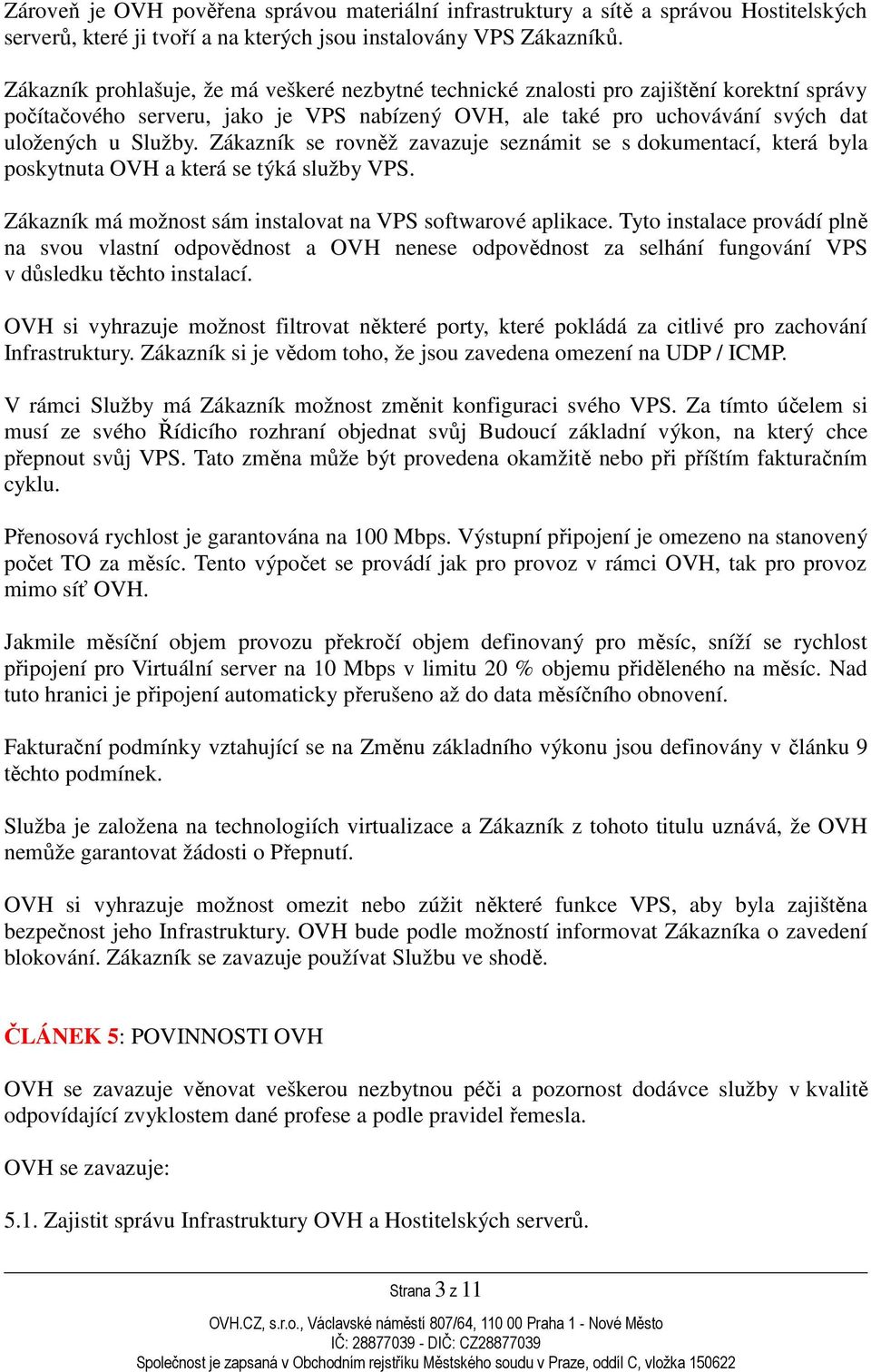 Zákazník se rovněž zavazuje seznámit se s dokumentací, která byla poskytnuta OVH a která se týká služby VPS. Zákazník má možnost sám instalovat na VPS softwarové aplikace.