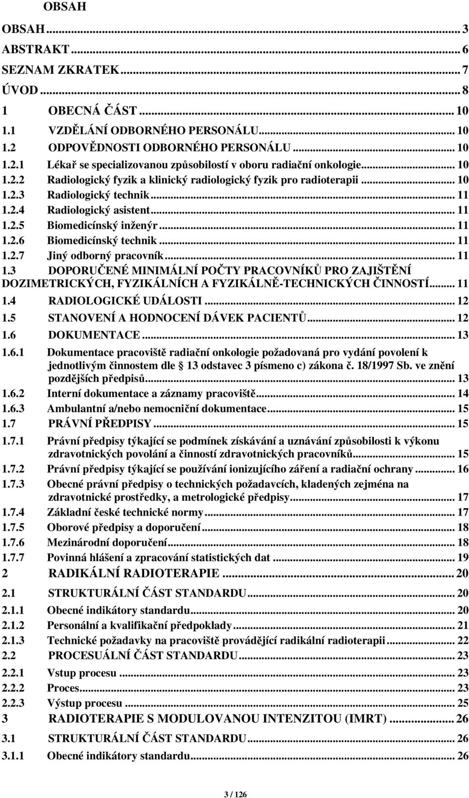 .. 11 1.2.7 Jiný odborný pracovník... 11 1.3 DOPORUČENÉ MINIMÁLNÍ POČTY PRACOVNÍKŮ PRO ZAJIŠTĚNÍ DOZIMETRICKÝCH, FYZIKÁLNÍCH A FYZIKÁLNĚ-TECHNICKÝCH ČINNOSTÍ... 11 1.4 RADIOLOGICKÉ UDÁLOSTI... 12 1.