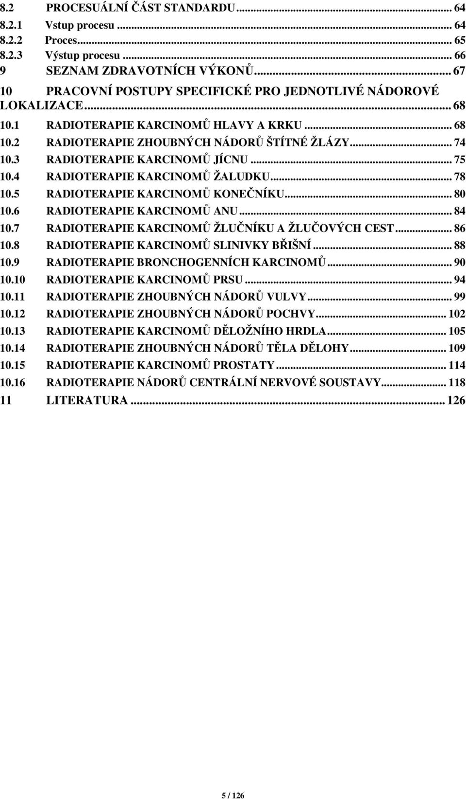 3 RADIOTERAPIE KARCINOMŮ JÍCNU... 75 10.4 RADIOTERAPIE KARCINOMŮ ŽALUDKU... 78 10.5 RADIOTERAPIE KARCINOMŮ KONEČNÍKU... 80 10.6 RADIOTERAPIE KARCINOMŮ ANU... 84 10.