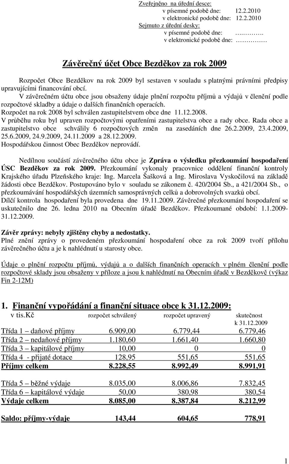 V závěrečném účtu obce jsou obsaženy údaje plnění rozpočtu příjmů a výdajů v členění podle rozpočtové skladby a údaje o dalších finančních operacích.