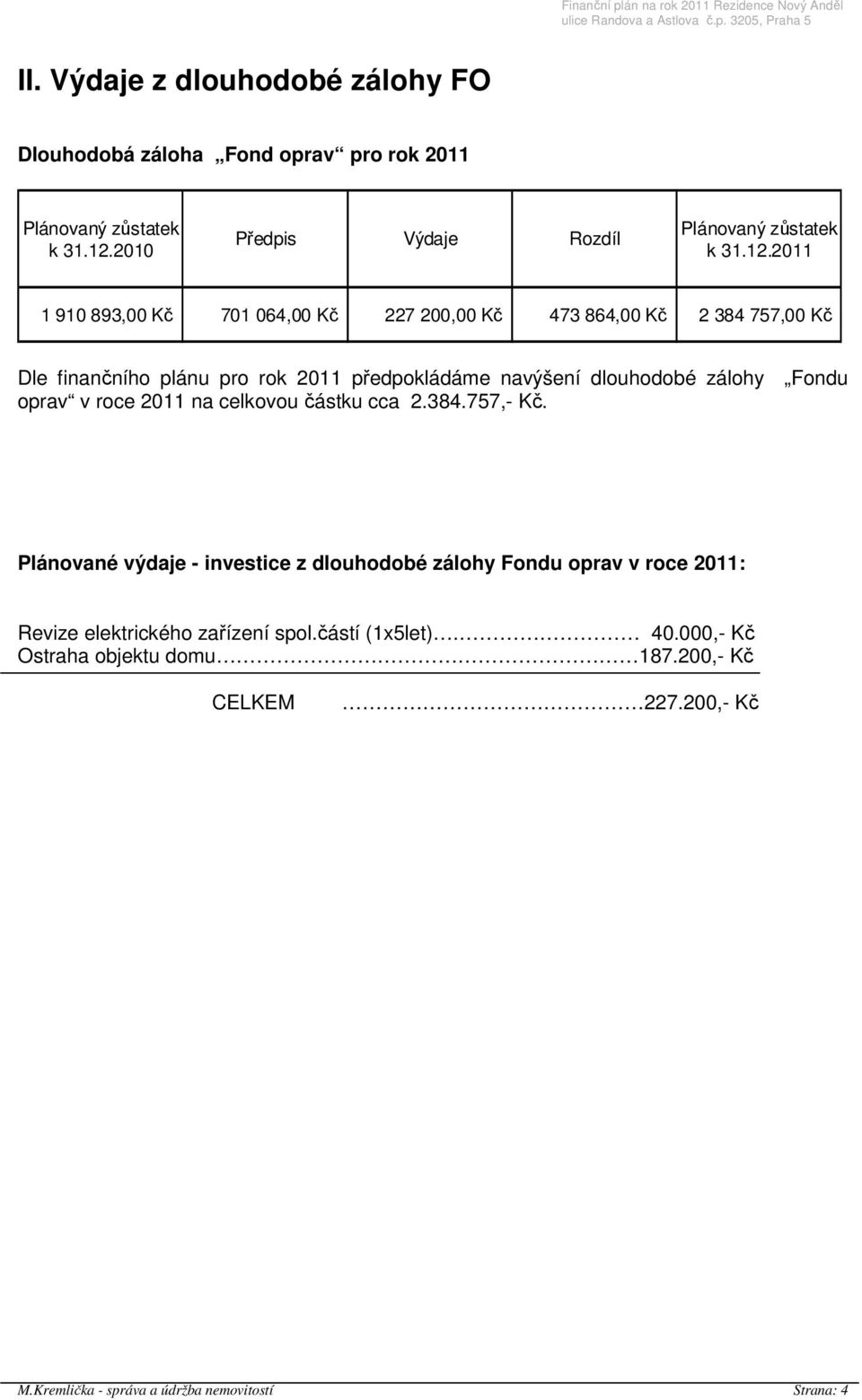 2011 1 910 893,00 Kč 701 064,00 Kč 227 200,00 Kč 473 864,00 Kč 2 384 757,00 Kč Dle finančního plánu pro rok 2011 předpokládáme navýšení dlouhodobé