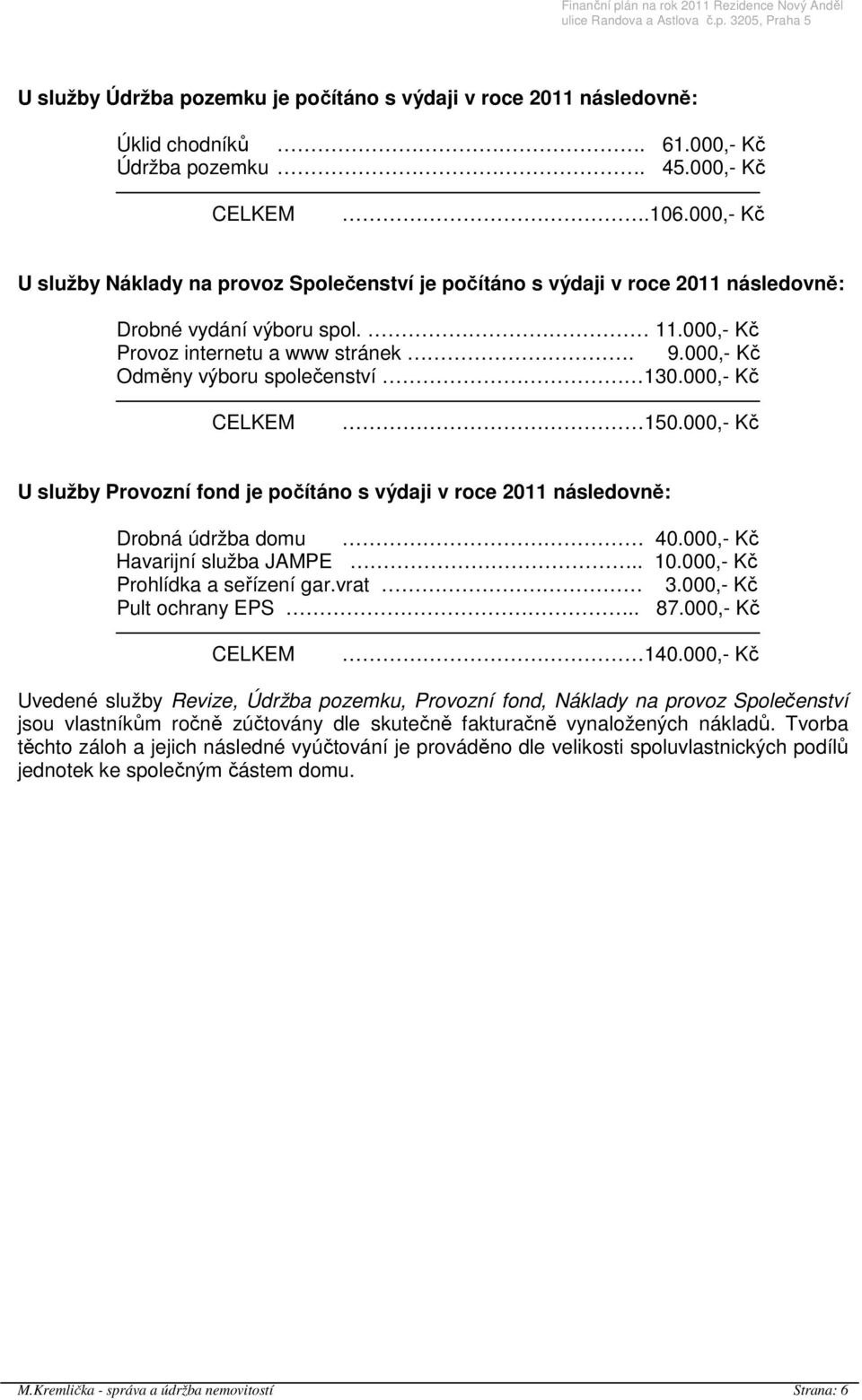 000,- Kč Odměny výboru společenství 130.000,- Kč 150.000,- Kč U služby Provozní fond je počítáno s výdaji v roce 2011 následovně: Drobná údržba domu 40.000,- Kč Havarijní služba JAMPE.. 10.