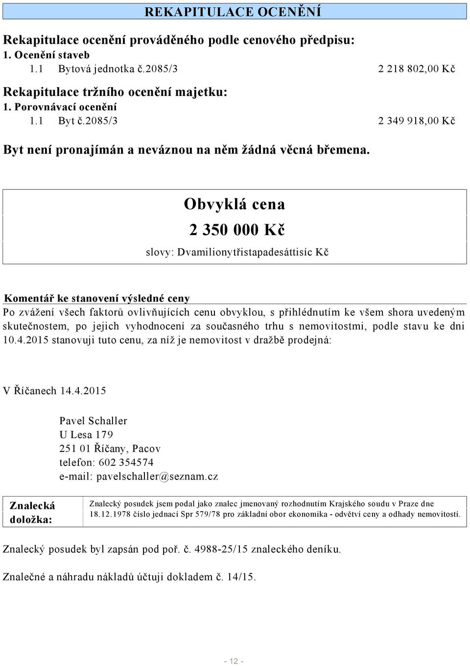 Obvyklá cena 2 350 000 Kč slovy: Dvamilionytřistapadesáttisíc Kč Komentář ke stanovení výsledné ceny Po zvážení všech faktorů ovlivňujících cenu obvyklou, s přihlédnutím ke všem shora uvedeným