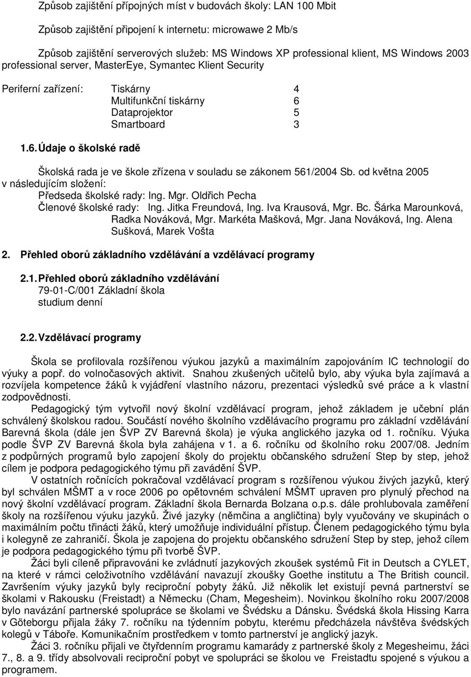 d května 2005 v následujícím slžení: Předseda šklské rady: Ing. Mgr. Oldřich Pecha Členvé šklské rady: Ing. Jitka Freundvá, Ing. Iva Krausvá, Mgr. Bc. Šárka Marunkvá, Radka Nvákvá, Mgr.