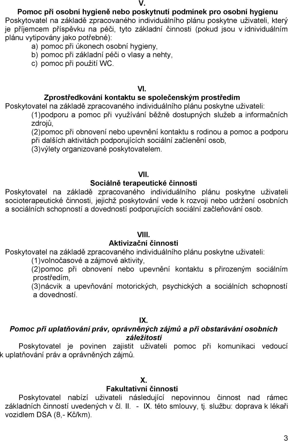 Zprostředkování kontaktu se společenským prostředím Poskytovatel na základě zpracovaného individuálního plánu poskytne uživateli: (1) podporu a pomoc při využívání běžně dostupných služeb a