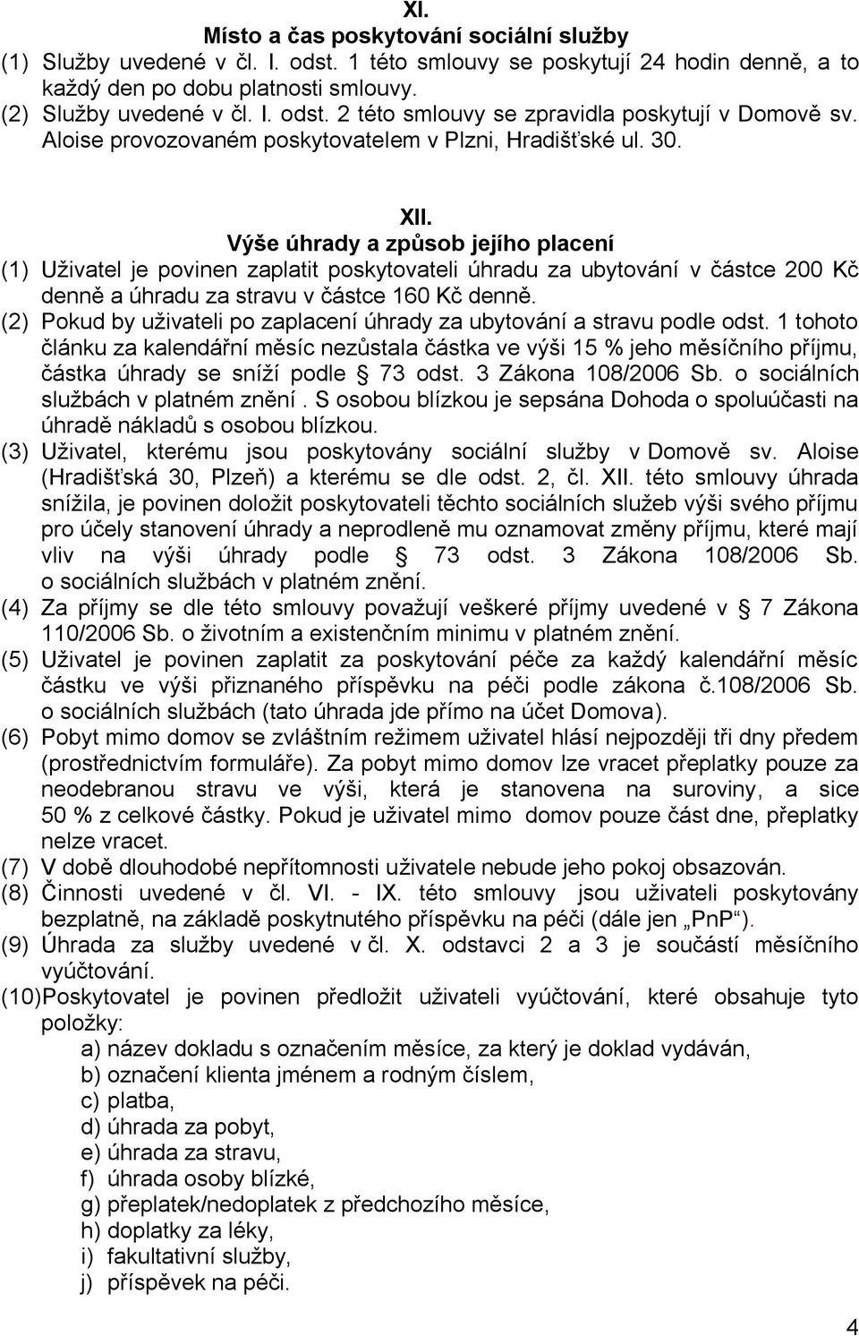 Výše úhrady a způsob jejího placení (1) Uživatel je povinen zaplatit poskytovateli úhradu za ubytování v částce 200 Kč denně a úhradu za stravu v částce 160 Kč denně.