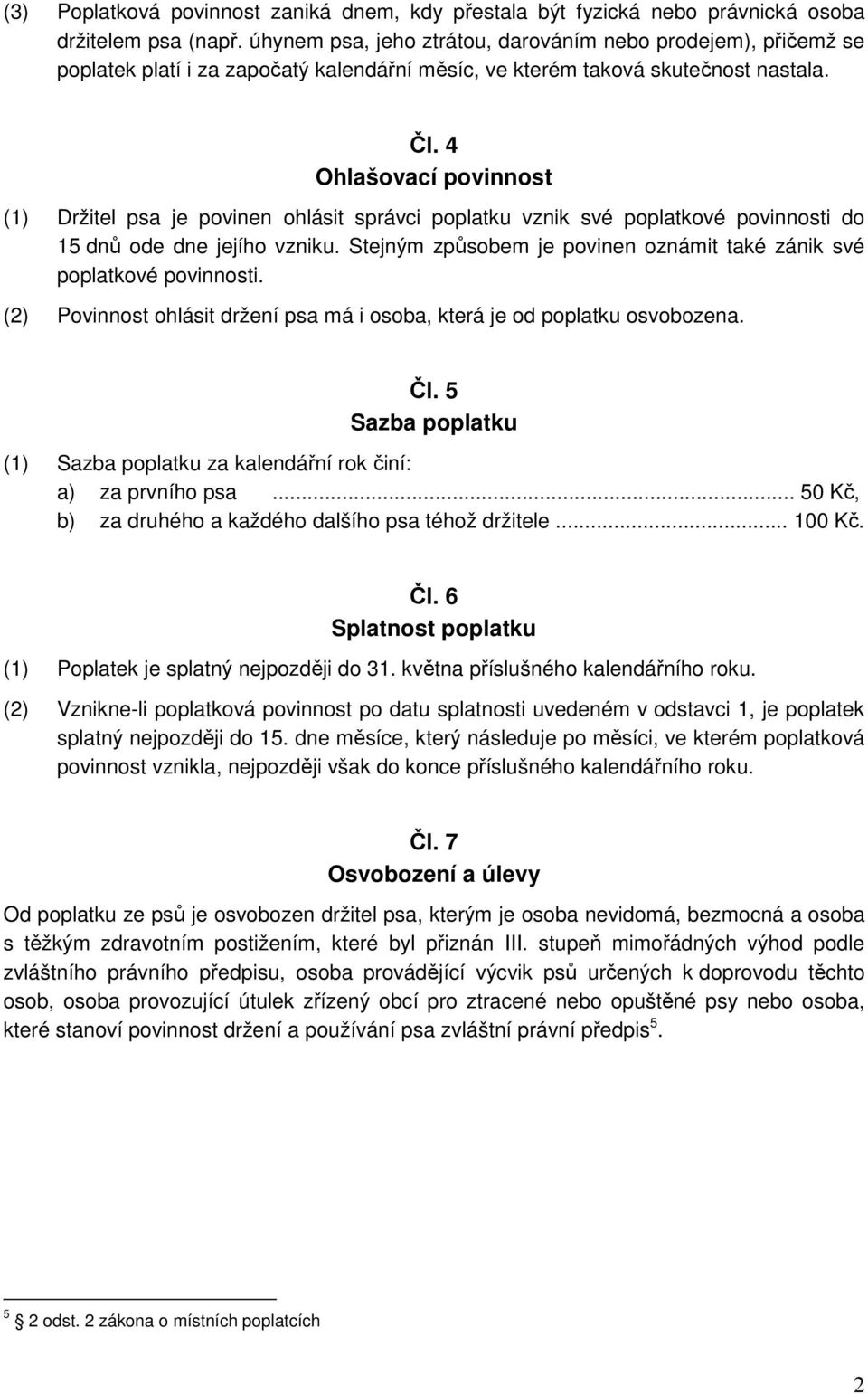 4 Ohlašovací povinnost (1) Držitel psa je povinen ohlásit správci poplatku vznik své poplatkové povinnosti do 15 dnů ode dne jejího vzniku.