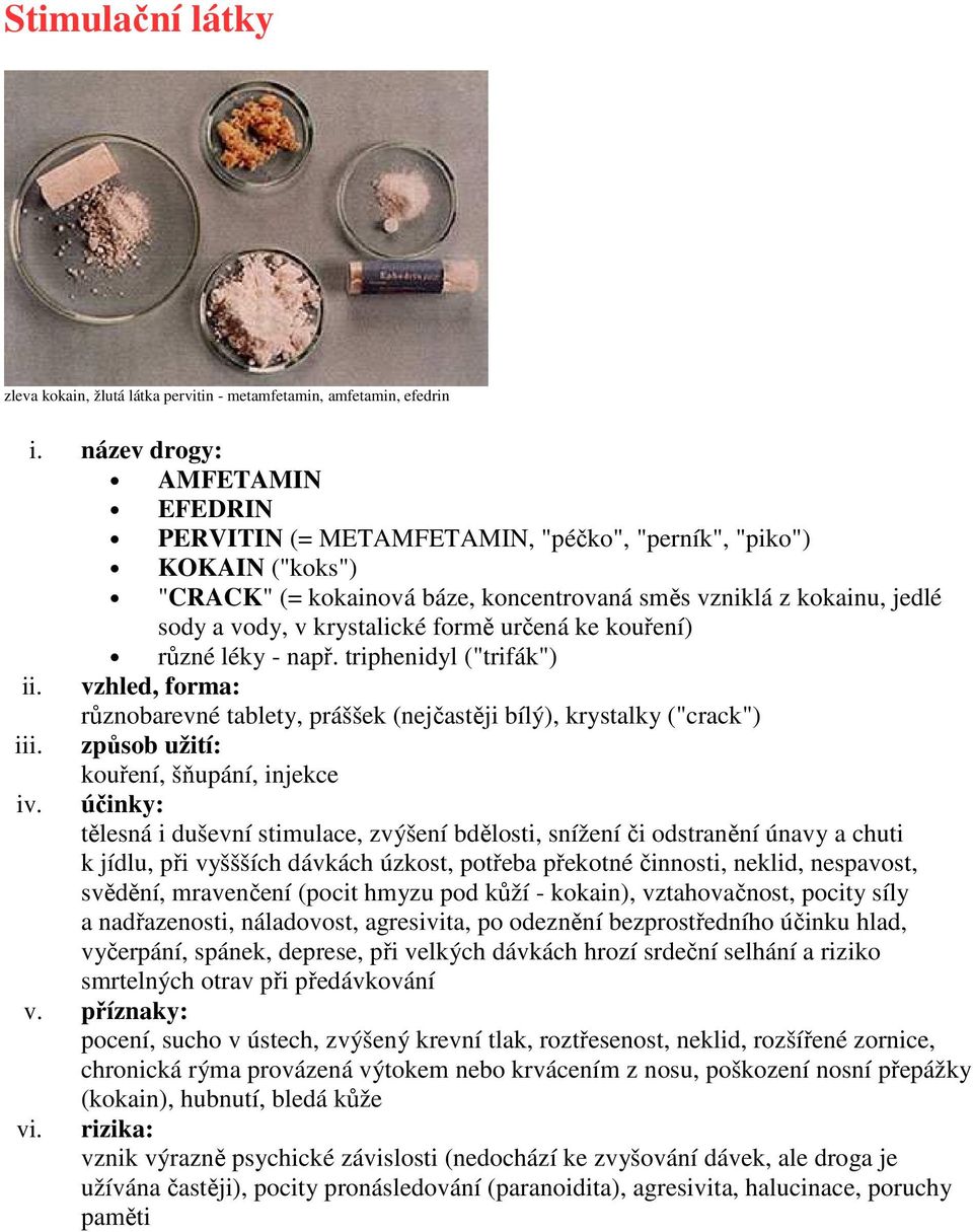 triphenidyl ("trifák") různobarevné tablety, práššek (nejčastěji bílý), krystalky ("crack") kouření, šňupání, injekce tělesná i duševní stimulace, zvýšení bdělosti, snížení či odstranění únavy a