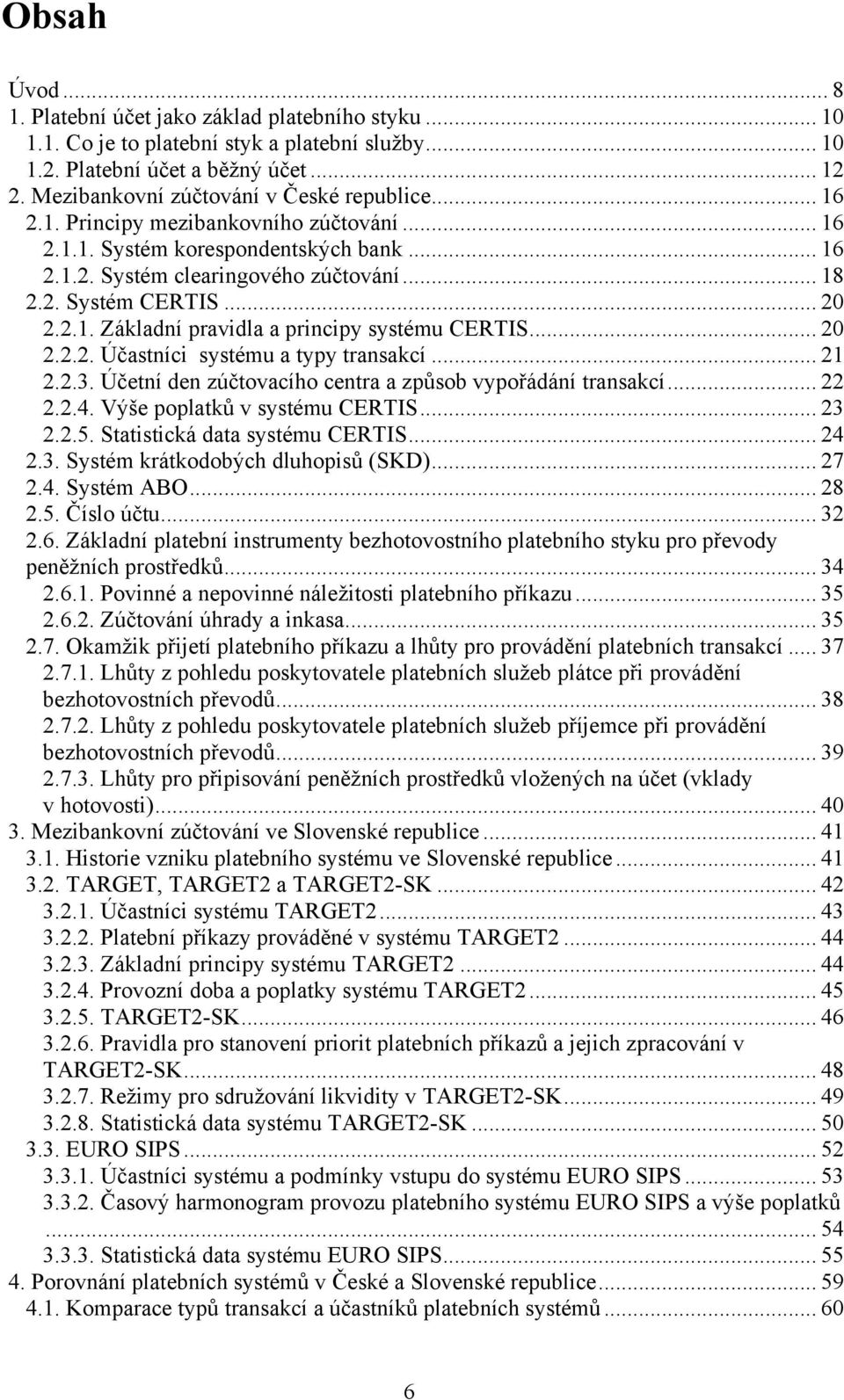 .. 20 2.2.1. Základní pravidla a principy systému CERTIS... 20 2.2.2. Účastníci systému a typy transakcí... 21 2.2.3. Účetní den zúčtovacího centra a způsob vypořádání transakcí... 22 2.2.4.