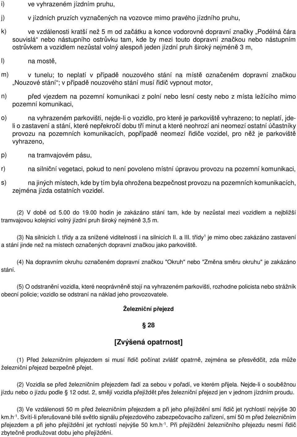 neplatí v případě nouzového stání na místě označeném dopravní značkou Nouzové stání ; v případě nouzového stání musí řidič vypnout motor, n) před vjezdem na pozemní komunikaci z polní nebo lesní