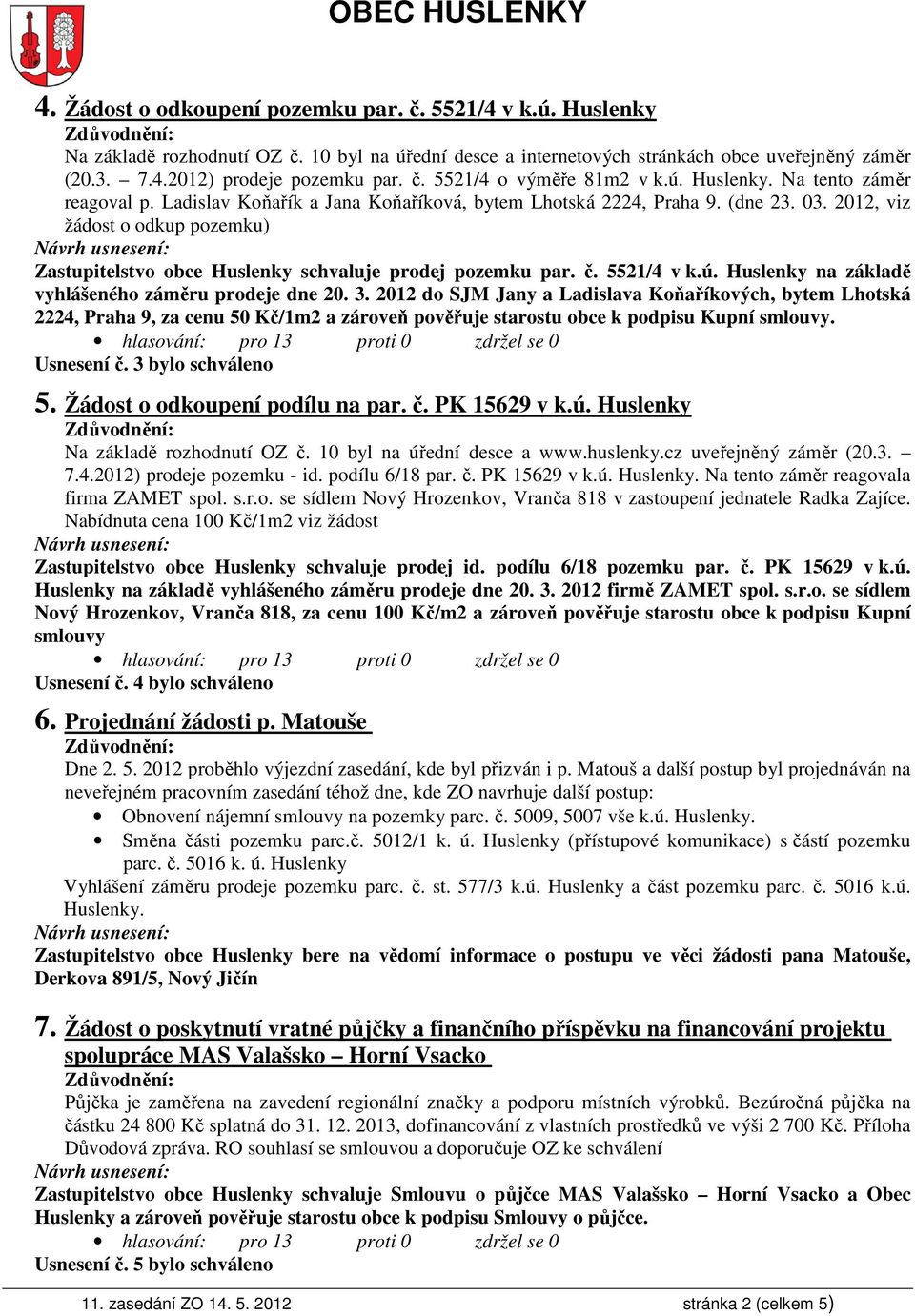 2012, viz žádost o odkup pozemku) Zastupitelstvo obce Huslenky schvaluje prodej pozemku par. č. 5521/4 v k.ú. Huslenky na základě vyhlášeného záměru prodeje dne 20. 3.