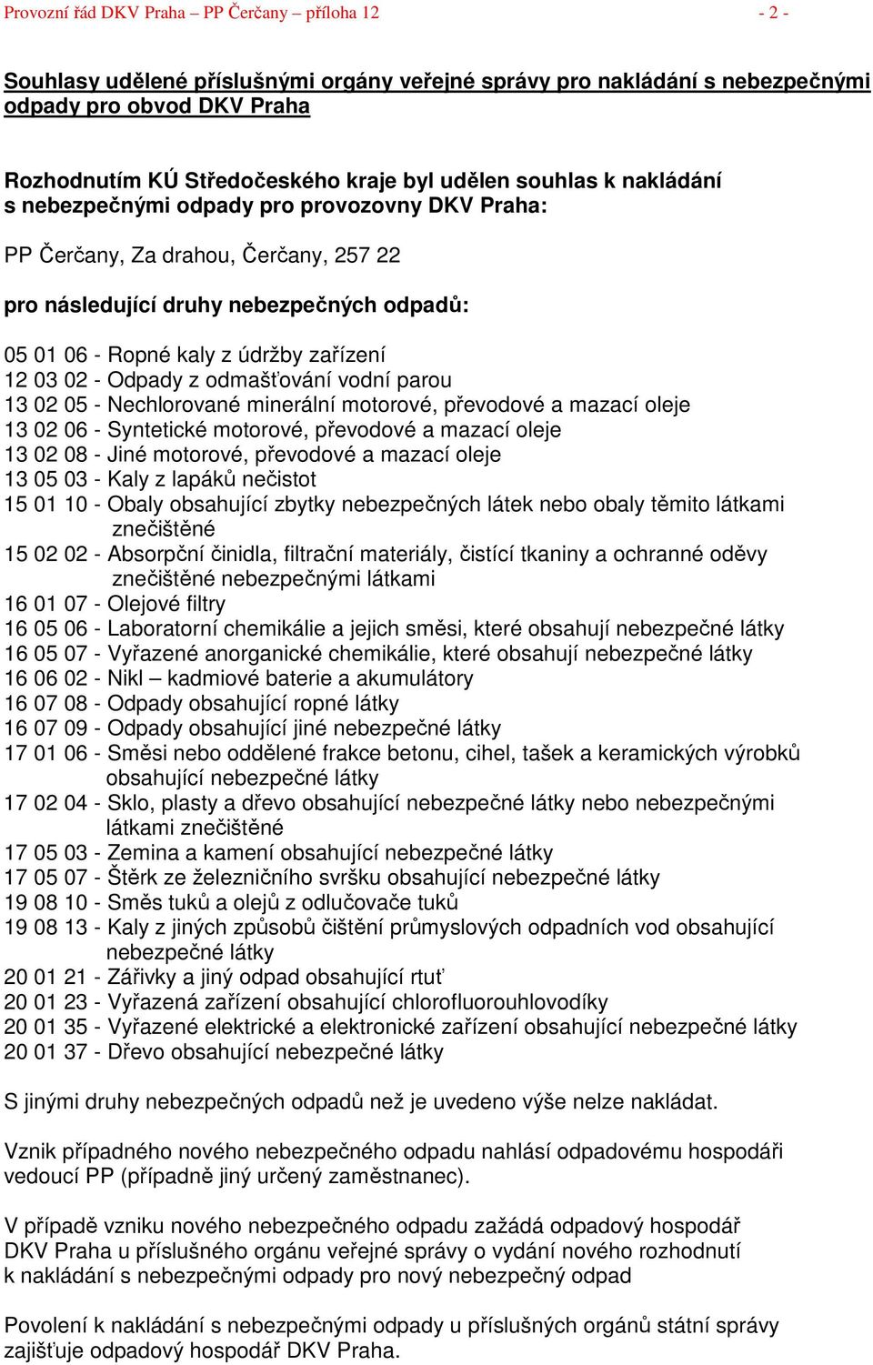 03 02 - Odpady z odmašťování vodní parou 13 02 05 - Nechlorované minerální motorové, převodové a mazací oleje 13 02 06 - Syntetické motorové, převodové a mazací oleje 13 02 08 - Jiné motorové,