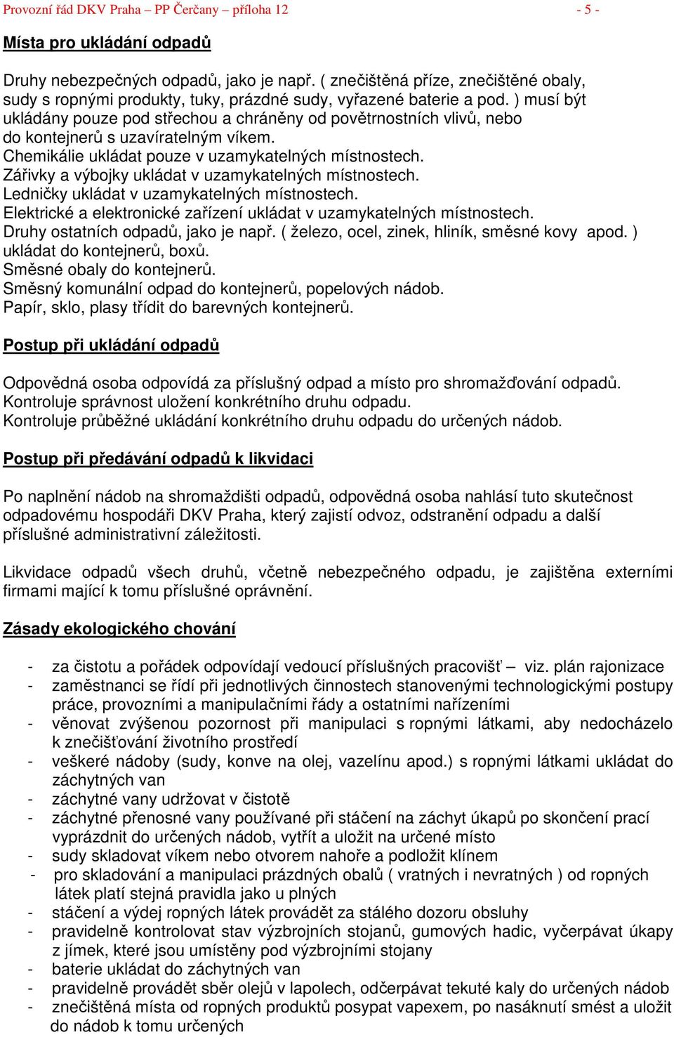 ) musí být ukládány pouze pod střechou a chráněny od povětrnostních vlivů, nebo do kontejnerů s uzavíratelným víkem. Chemikálie ukládat pouze v uzamykatelných místnostech.