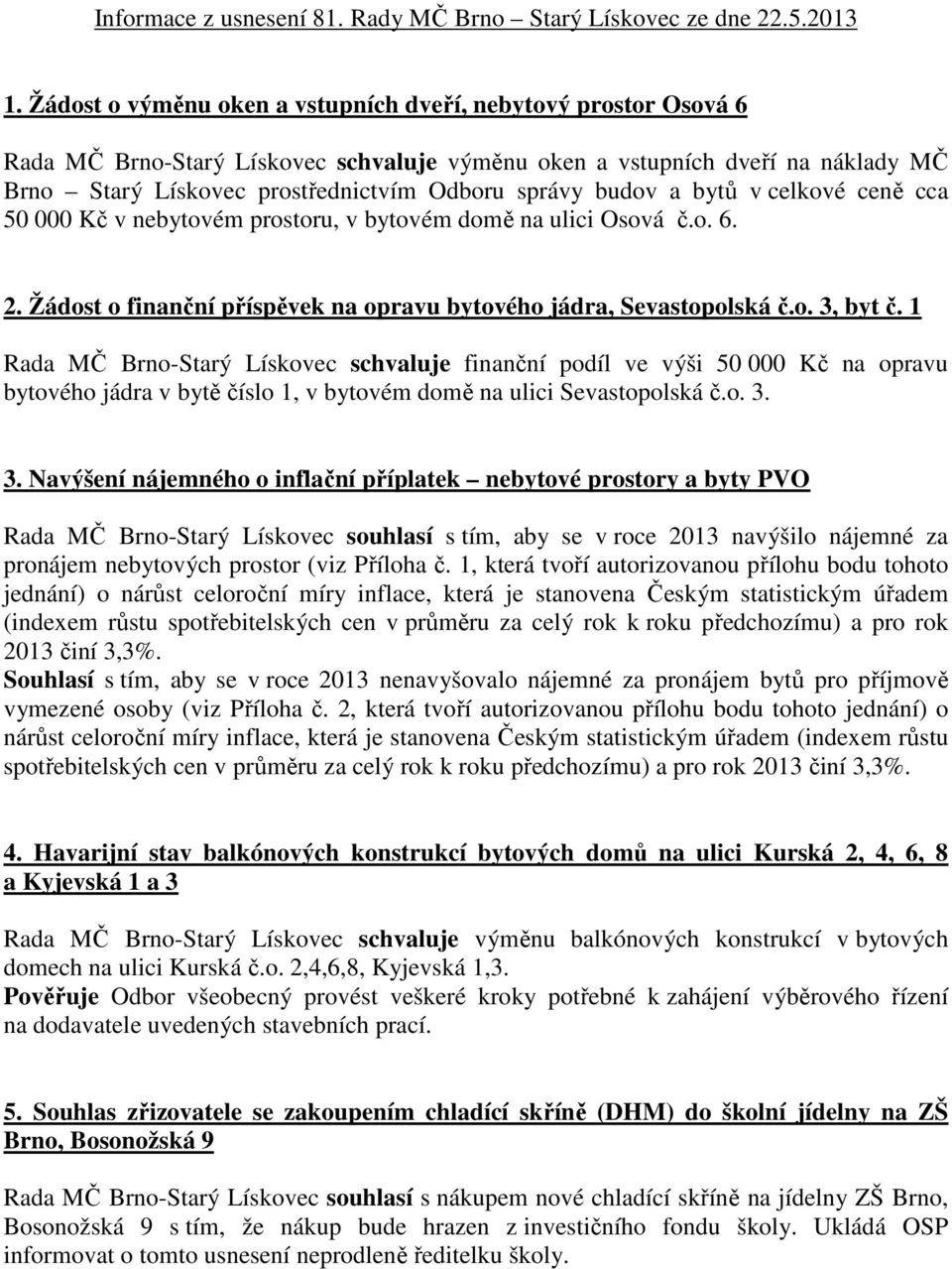 budov a bytů v celkové ceně cca 50 000 Kč v nebytovém prostoru, v bytovém domě na ulici Osová č.o. 6. 2. Žádost o finanční příspěvek na opravu bytového jádra, Sevastopolská č.o. 3, byt č.