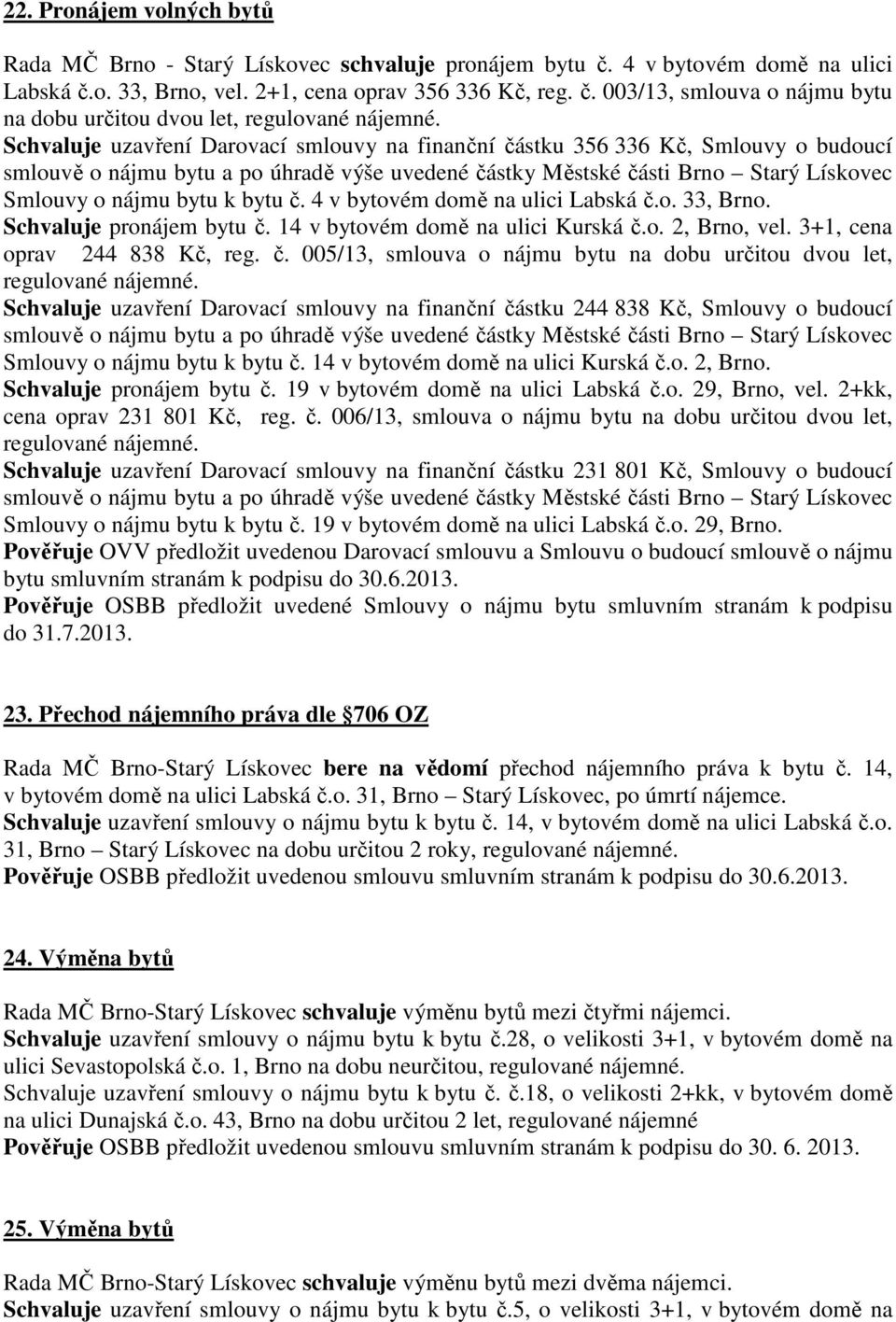 č. 4 v bytovém domě na ulici Labská č.o. 33, Brno. Schvaluje pronájem bytu č. 14 v bytovém domě na ulici Kurská č.o. 2, Brno, vel. 3+1, cena oprav 244 838 Kč, reg. č. 005/13, smlouva o nájmu bytu na dobu určitou dvou let, regulované nájemné.