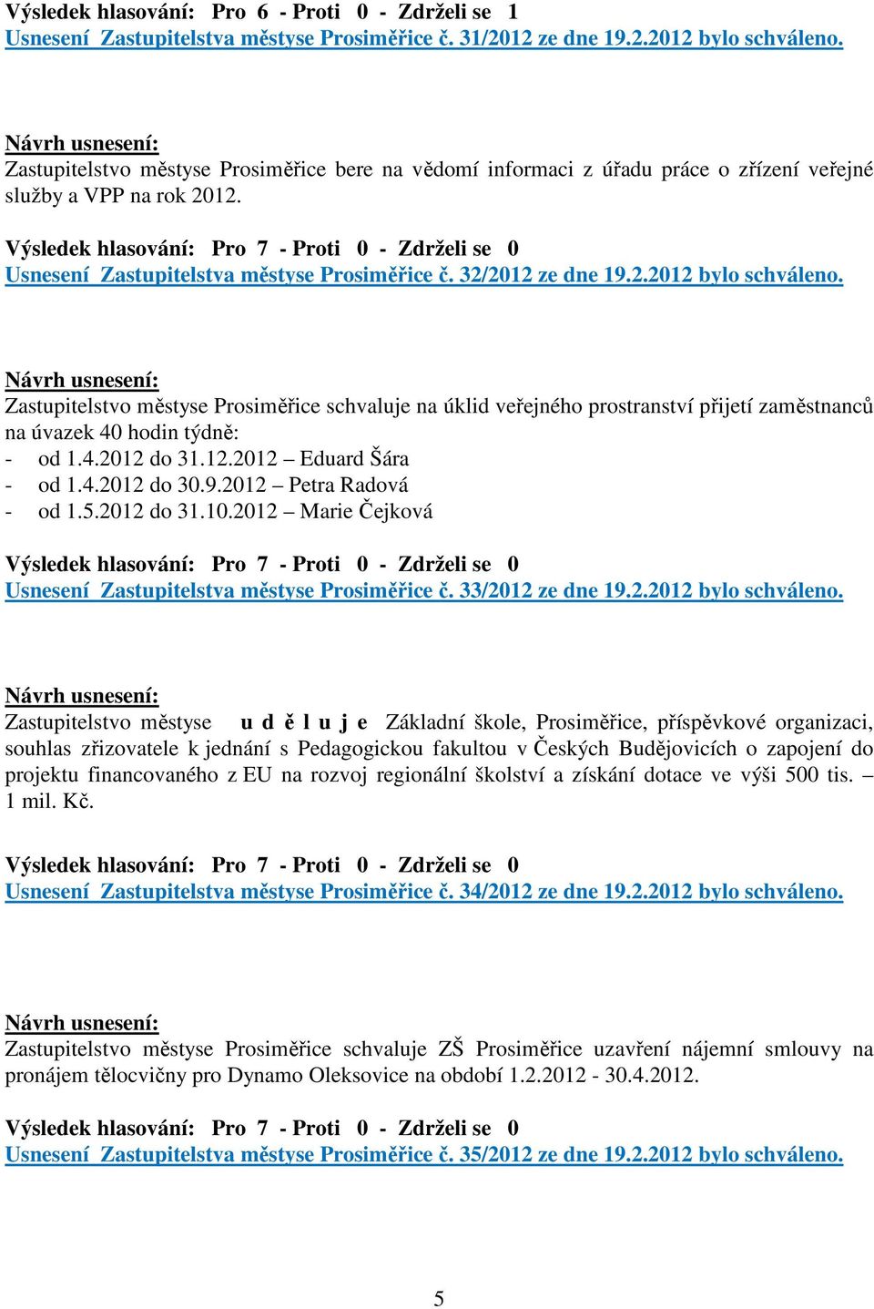 Zastupitelstvo městyse Prosiměřice schvaluje na úklid veřejného prostranství přijetí zaměstnanců na úvazek 40 hodin týdně: - od 1.4.2012 do 31.12.2012 Eduard Šára - od 1.4.2012 do 30.9.