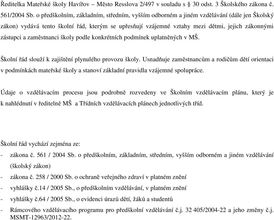 zaměstnanci školy podle konkrétních podmínek uplatněných v MŠ. Školní řád slouží k zajištění plynulého provozu školy.