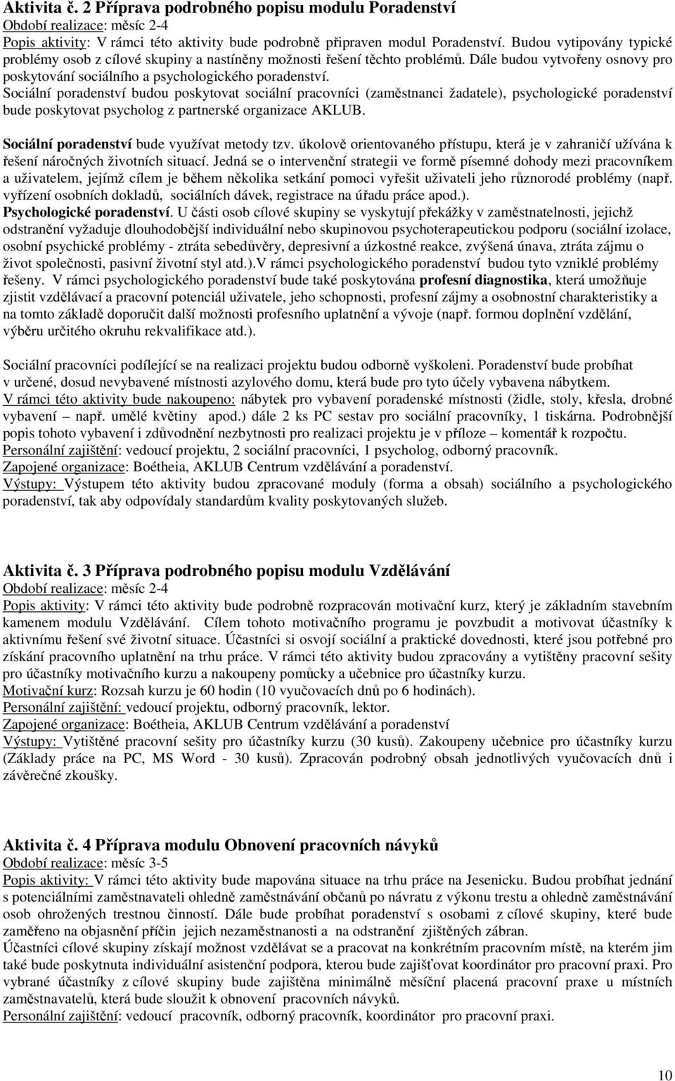 Sociální poradenství budou poskytovat sociální pracovníci (zaměstnanci žadatele), psychologické poradenství bude poskytovat psycholog z partnerské organizace AKLUB.