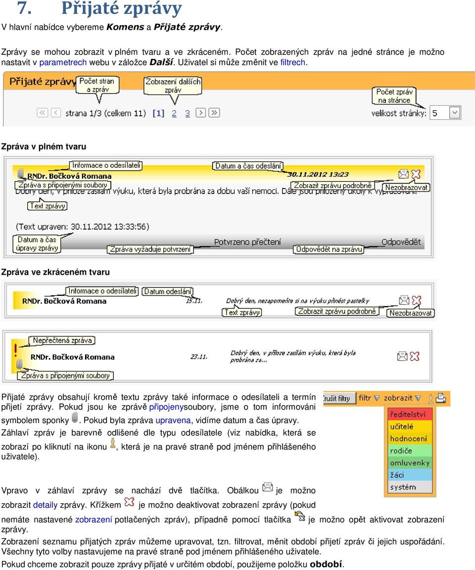 Zpráva v plném tvaru Zpráva ve zkráceném tvaru Přijaté zprávy obsahují kromě textu zprávy také informace o odesílateli a termín přijetí zprávy.