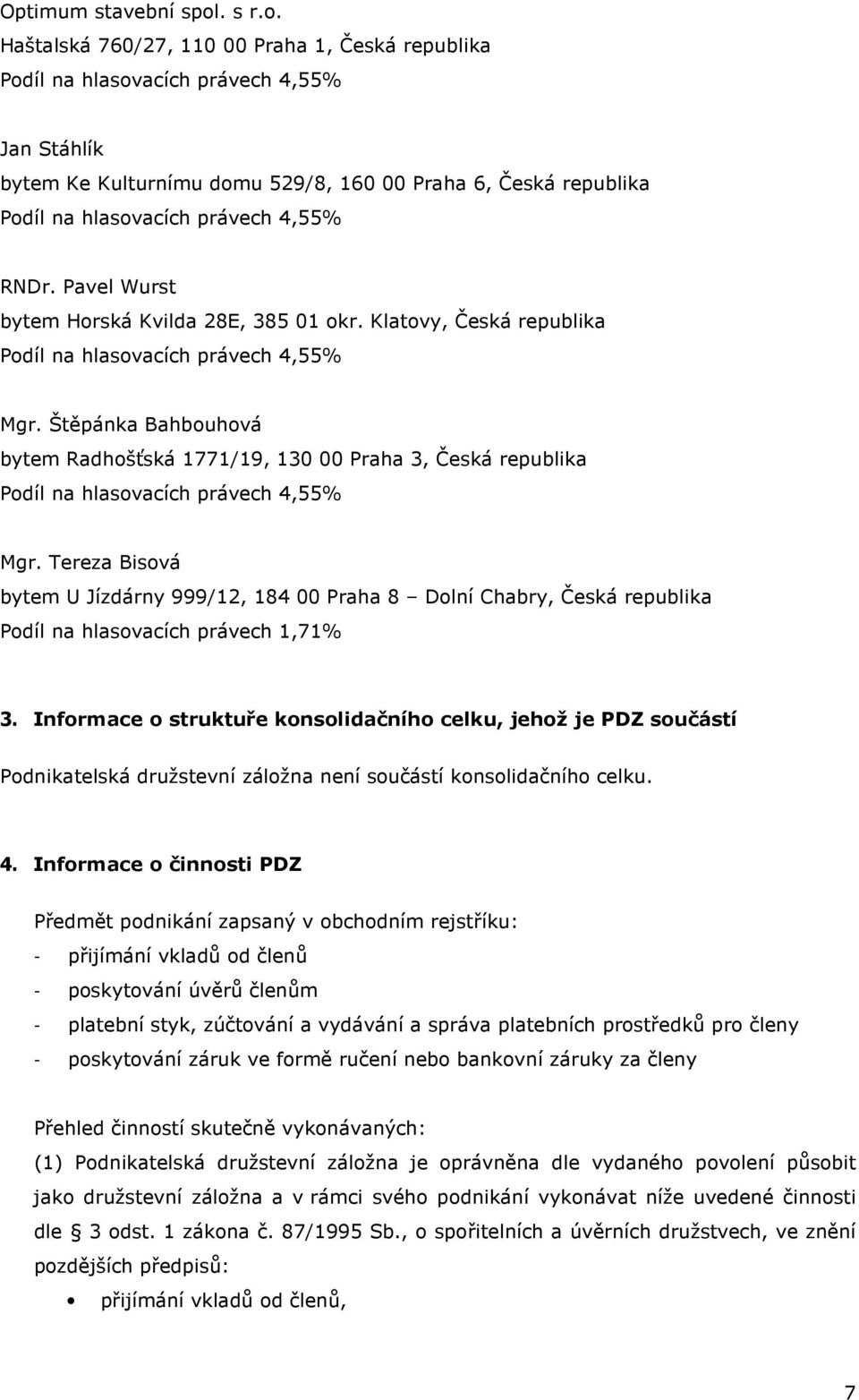 Haštalská 760/27, 110 00 Praha 1, Česká republika Podíl na hlasovacích právech 4,55% Jan Stáhlík bytem Ke Kulturnímu domu 529/8, 160 00 Praha 6, Česká republika Podíl na hlasovacích právech 4,55%