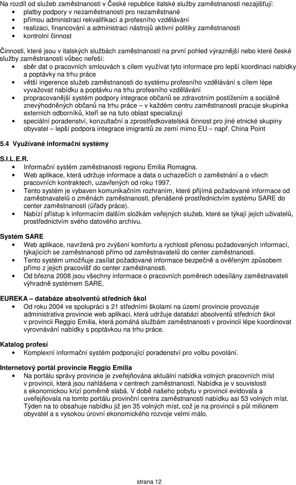které české služby zaměstnanosti vůbec neřeší: sběr dat o pracovních smlouvách s cílem využívat tyto informace pro lepší koordinaci nabídky a poptávky na trhu práce větší ingerence služeb