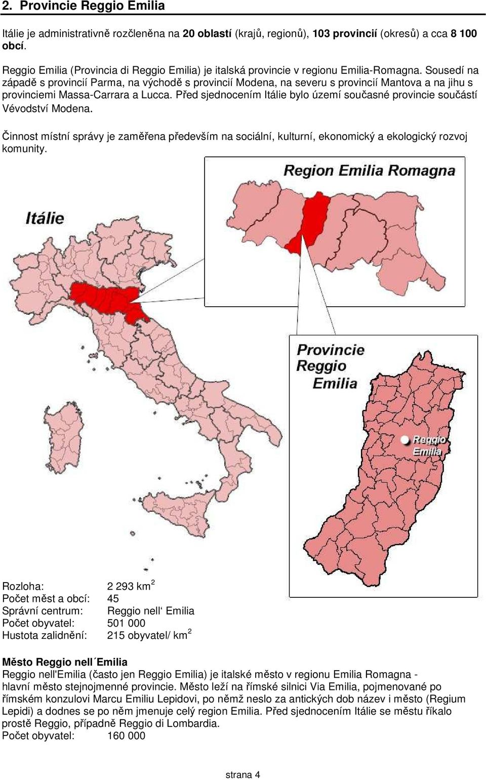 Sousedí na západě s provincií Parma, na východě s provincií Modena, na severu s provincií Mantova a na jihu s provinciemi Massa-Carrara a Lucca.