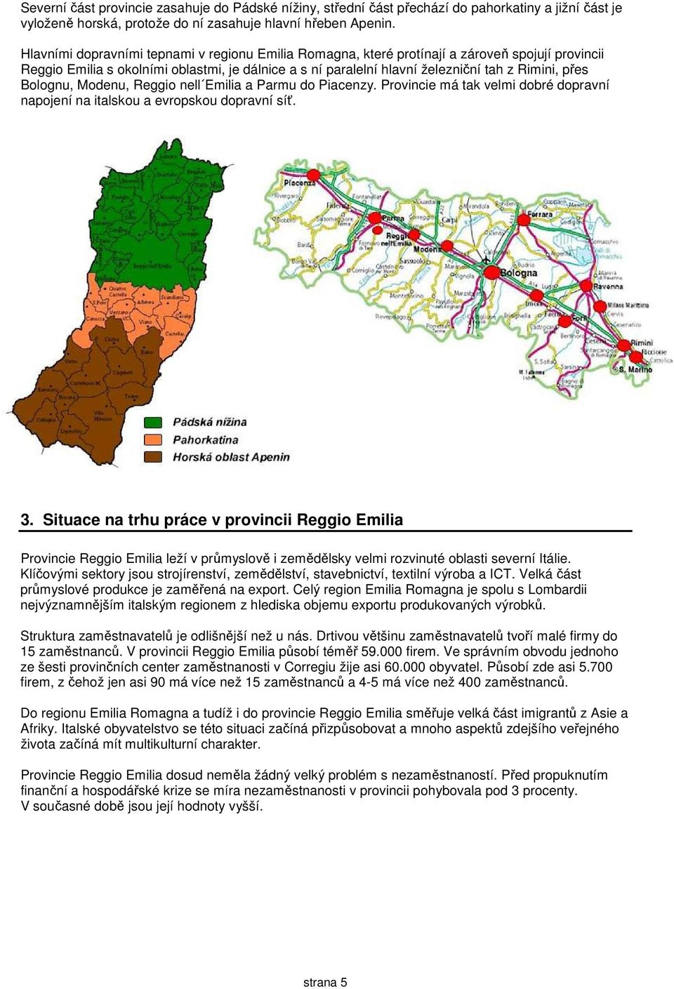 Bolognu, Modenu, Reggio nell Emilia a Parmu do Piacenzy. Provincie má tak velmi dobré dopravní napojení na italskou a evropskou dopravní síť. 3.