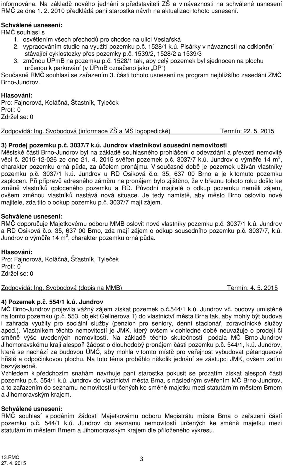 změnou ÚPmB na pozemku p.č. 1528/1 tak, aby celý pozemek byl sjednocen na plochu určenou k parkování (v ÚPmB označeno jako DP ) Současně RMČ souhlasí se zařazením 3.