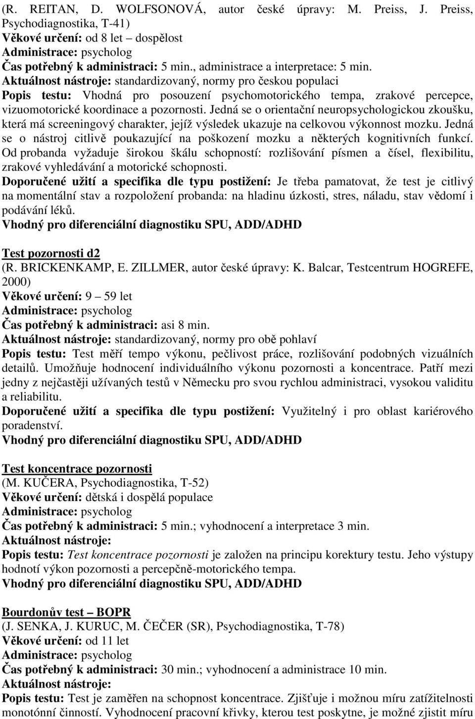 Jedná se o orientační neuropsychologickou zkoušku, která má screeningový charakter, jejíž výsledek ukazuje na celkovou výkonnost mozku.