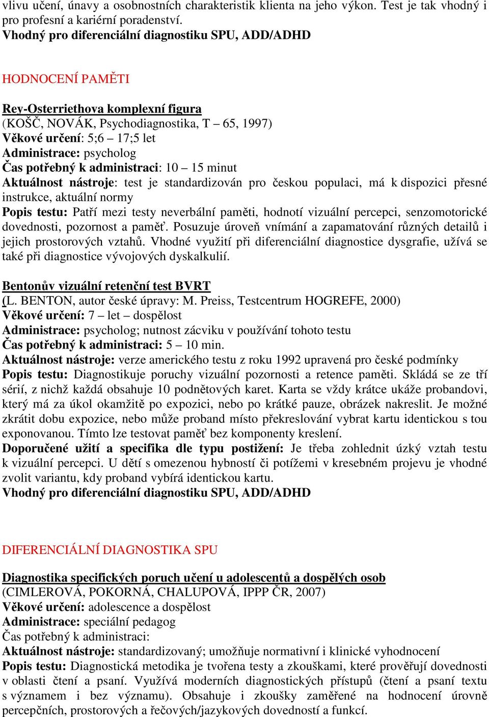 standardizován pro českou populaci, má k dispozici přesné instrukce, aktuální normy Popis testu: Patří mezi testy neverbální paměti, hodnotí vizuální percepci, senzomotorické dovednosti, pozornost a