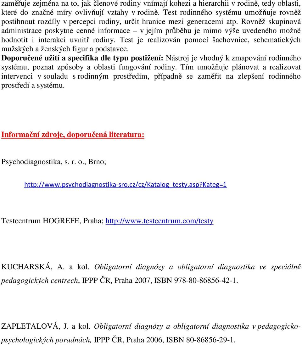 Rovněž skupinová administrace poskytne cenné informace v jejím průběhu je mimo výše uvedeného možné hodnotit i interakci uvnitř rodiny.