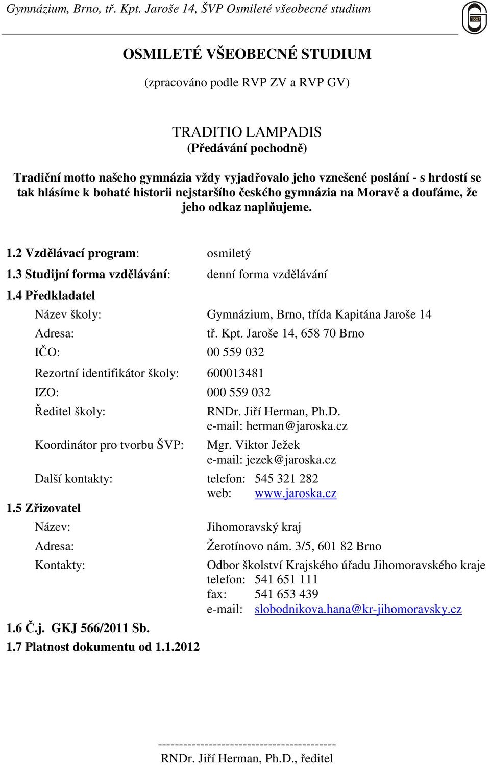 4 Předkladatel Název školy: Gymnázium, Brno, třída Kapitána Jaroše 14 Adresa: IČO: 00 559 032 Rezortní identifikátor školy: 600013481 IZO: 000 559 032 Ředitel školy: Koordinátor pro tvorbu ŠVP: tř.