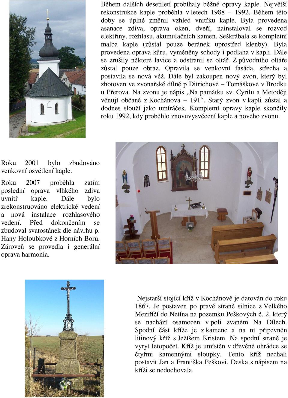 Byla provedena oprava kůru, vyměněny schody i podlaha v kapli. Dále se zrušily některé lavice a odstranil se oltář. Z původního oltáře zůstal pouze obraz.