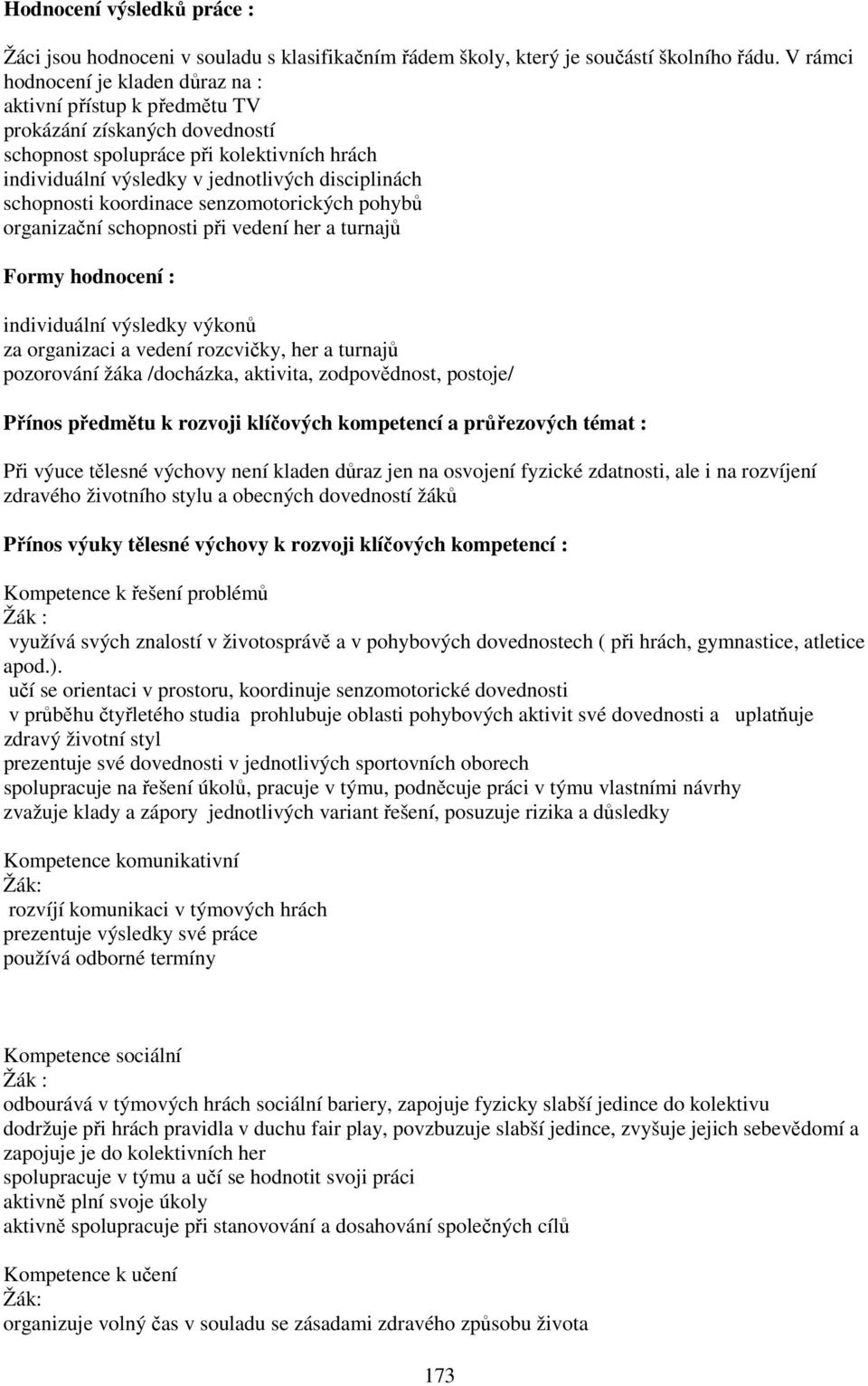 schopnosti koordinace senzomotorických pohybů organizační schopnosti při vedení her a turnajů Formy hodnocení : individuální výsledky výkonů za organizaci a vedení rozcvičky, her a turnajů pozorování